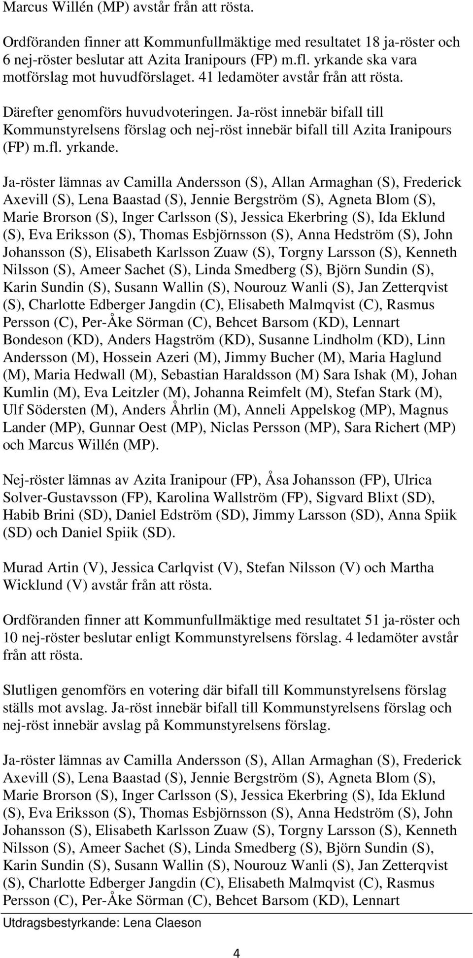 Ja-röst innebär bifall till Kommunstyrelsens förslag och nej-röst innebär bifall till Azita Iranipours (FP) m.fl. yrkande.