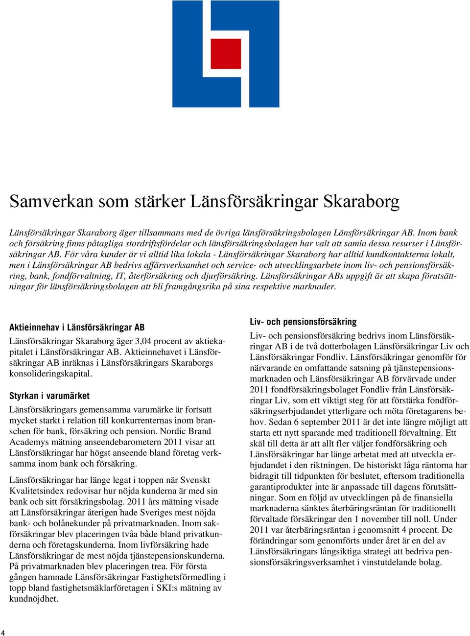 För våra kunder är vi alltid lika lokala - Länsförsäkringar Skaraborg har alltid kundkontakterna lokalt, men i Länsförsäkringar AB bedrivs affärsverksamhet och service- och utvecklingsarbete inom