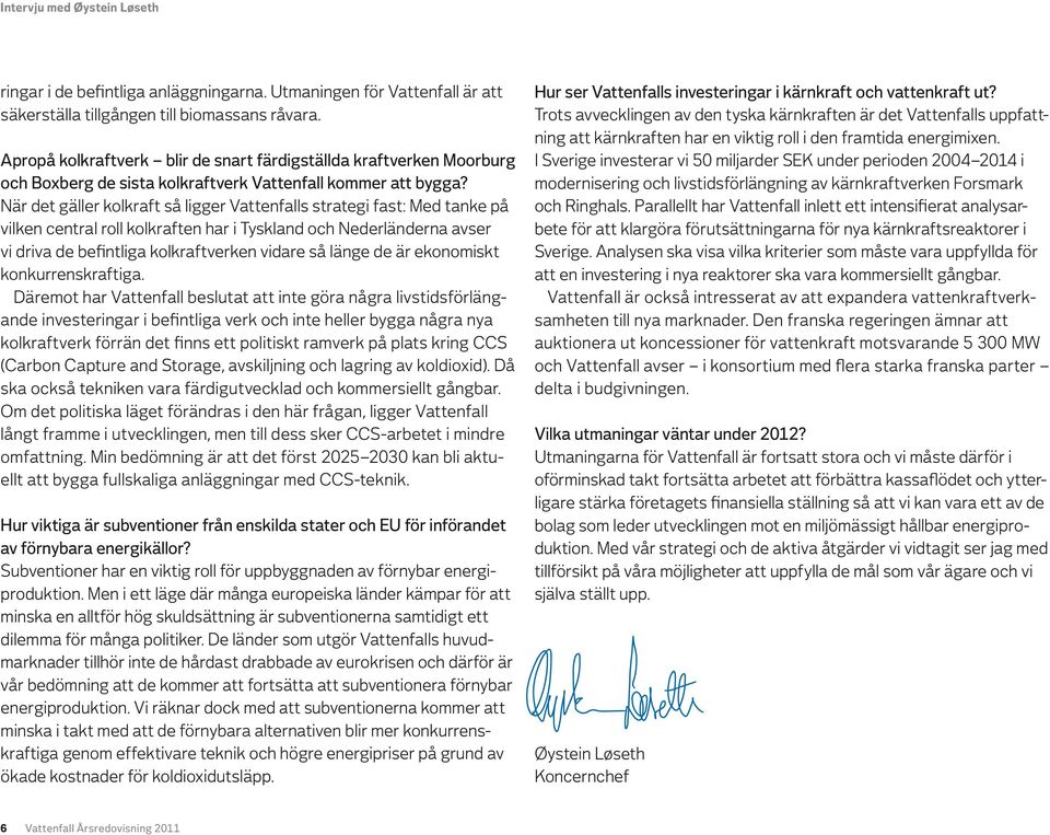 När det gäller kolkraft så ligger Vattenfalls strategi fast: Med tanke på vilken central roll kolkraften har i Tyskland och Nederländerna avser vi driva de befintliga kolkraftverken vidare så länge