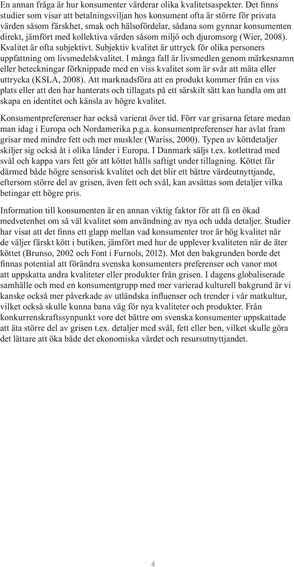 värden såsom miljö och djuromsorg (Wier, 2008). Kvalitet är ofta subjektivt. Subjektiv kvalitet är uttryck för olika personers uppfattning om livsmedelskvalitet.