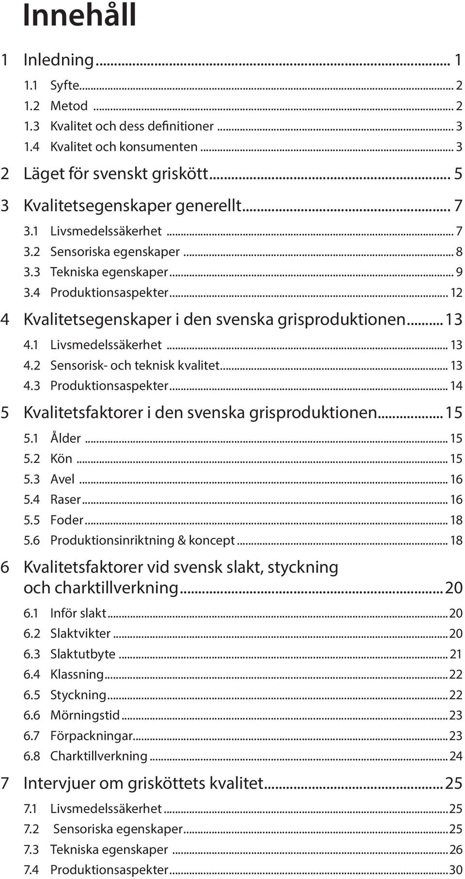 1 Livsmedelssäkerhet... 13 4.2 Sensorisk- och teknisk kvalitet... 13 4.3 Produktionsaspekter... 14 5 Kvalitetsfaktorer i den svenska grisproduktionen...15 5.1 Ålder... 15 5.2 Kön... 15 5.3 Avel... 16 5.