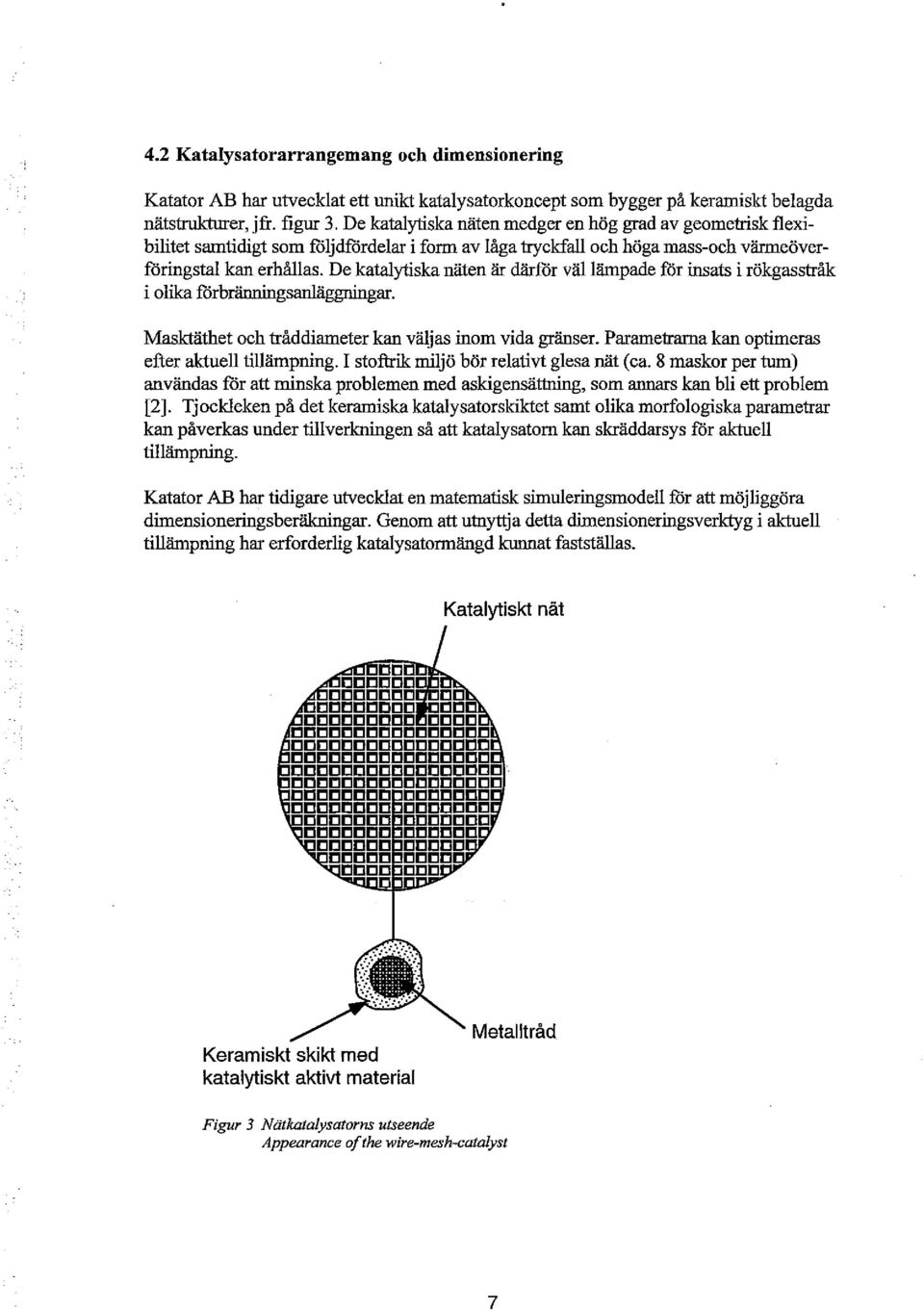 De katalytiska näten är därför vällämpade för insats i rökgasstråk i lika förbränningsanläggningar. Masktäthet ch tråddiameter kan väljas inm vida gränser.