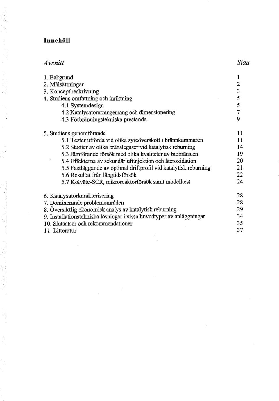 3 Jämförande försök med lika kvaliteter av bibränslen 19 5.4 Effekterna av sekundärluftinjektin ch återxidatin 20 5. 5 Fastläggande av ptimal driftprfil vid katalytisk reburning 21 5.