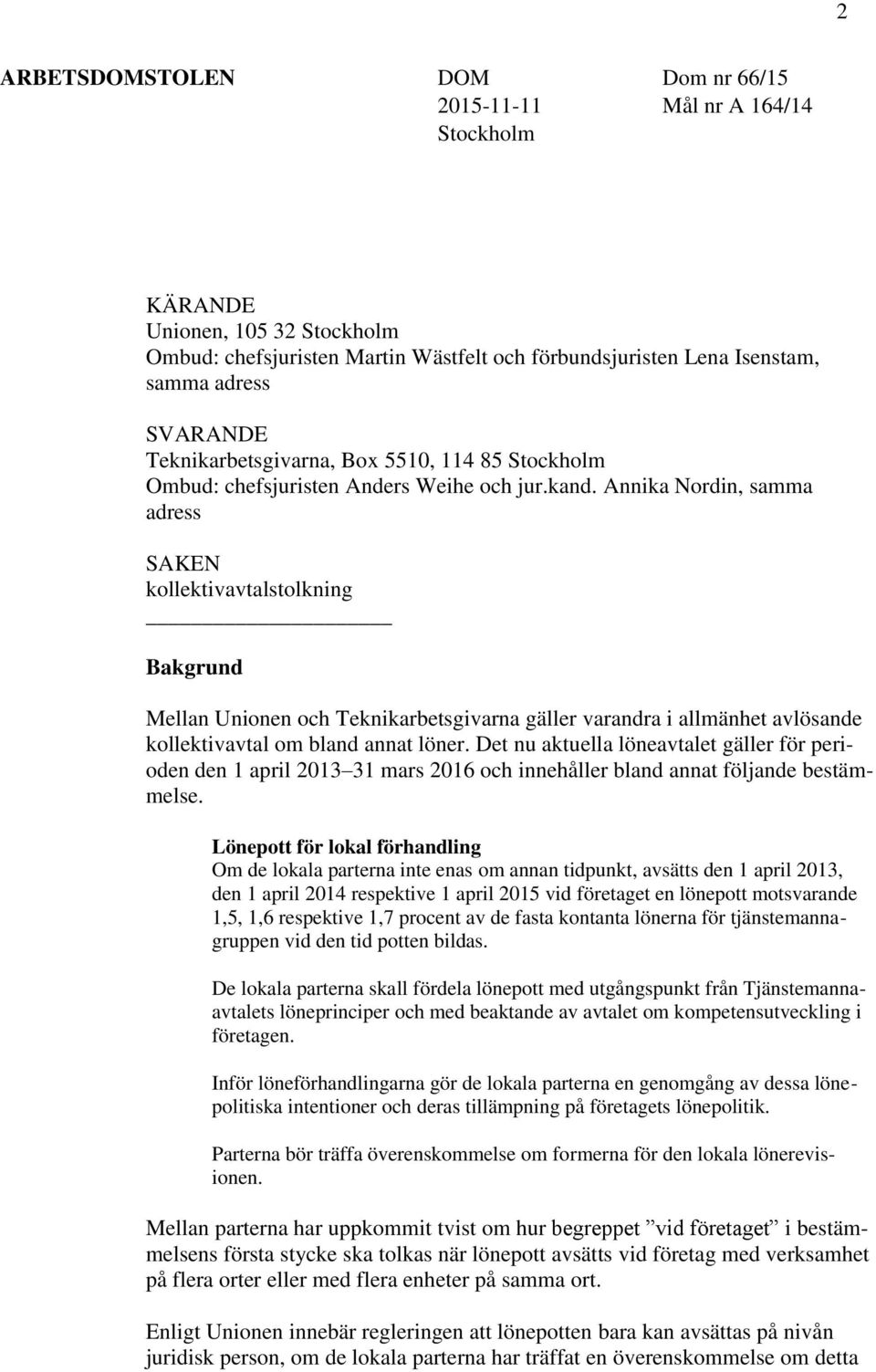 Annika Nordin, samma adress SAKEN kollektivavtalstolkning Bakgrund Mellan Unionen och Teknikarbetsgivarna gäller varandra i allmänhet avlösande kollektivavtal om bland annat löner.