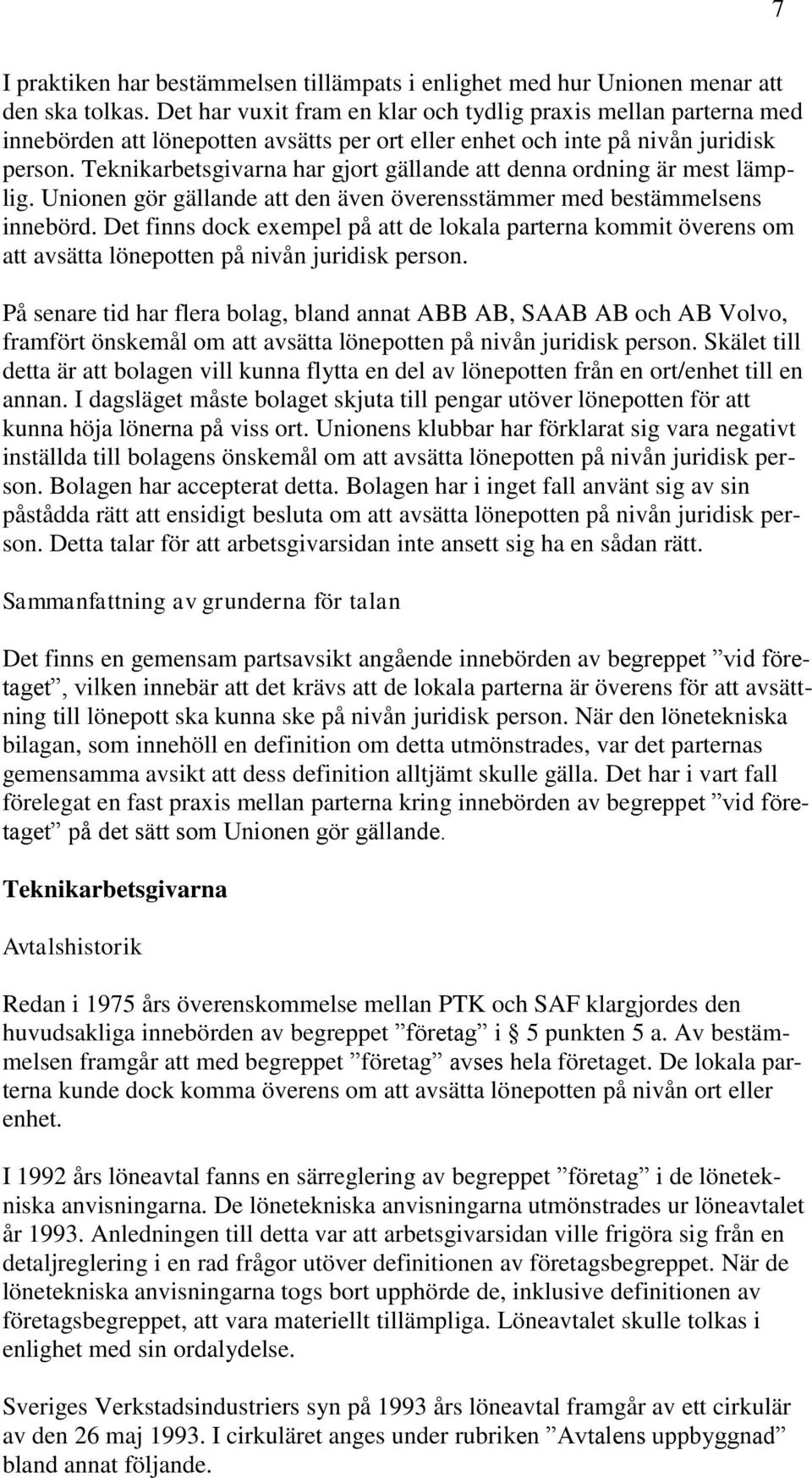 Teknikarbetsgivarna har gjort gällande att denna ordning är mest lämplig. Unionen gör gällande att den även överensstämmer med bestämmelsens innebörd.