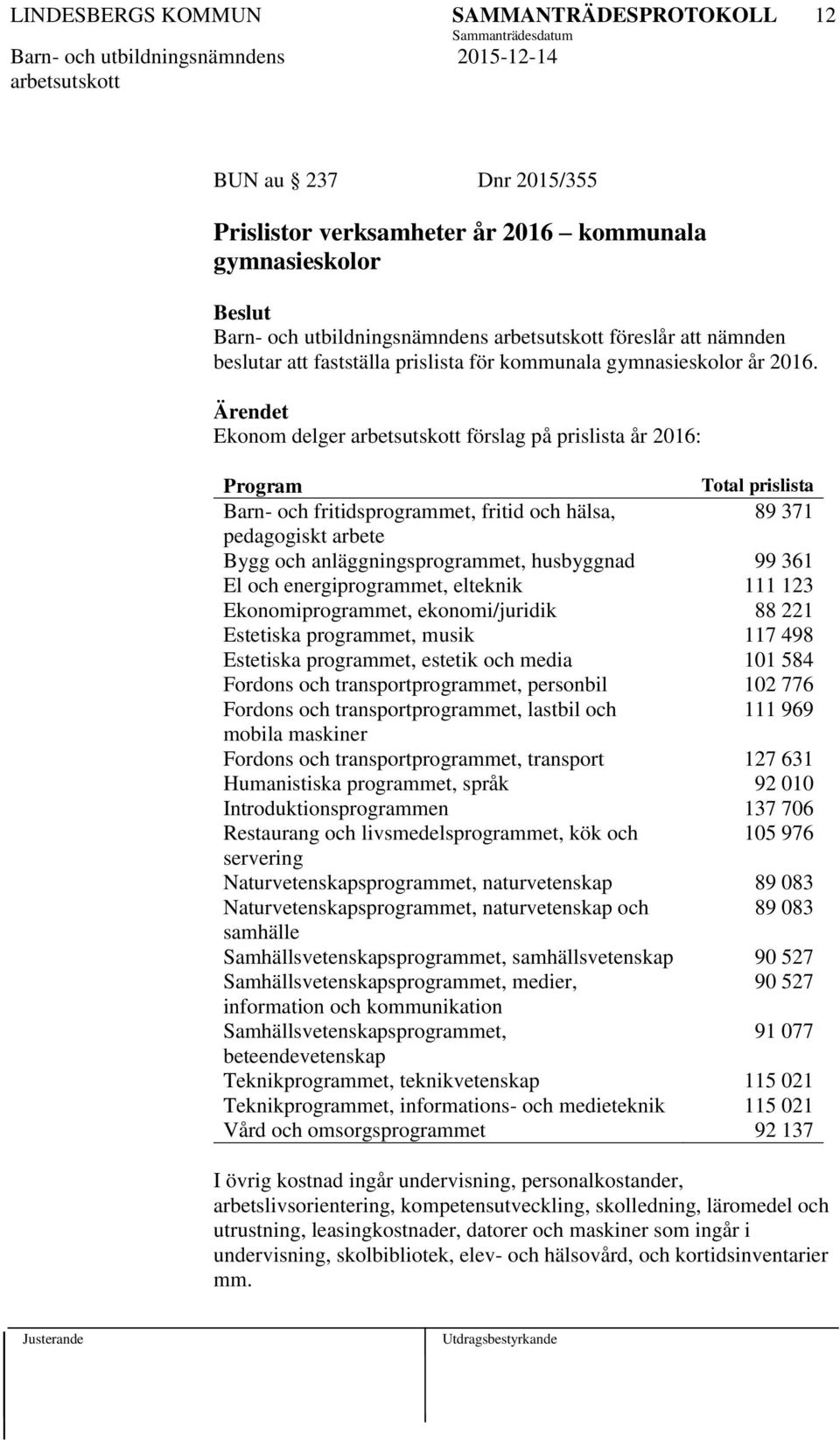 Ekonom delger förslag på prislista år 2016: Program Total prislista Barn- och fritidsprogrammet, fritid och hälsa, 89 371 pedagogiskt arbete Bygg och anläggningsprogrammet, husbyggnad 99 361 El och