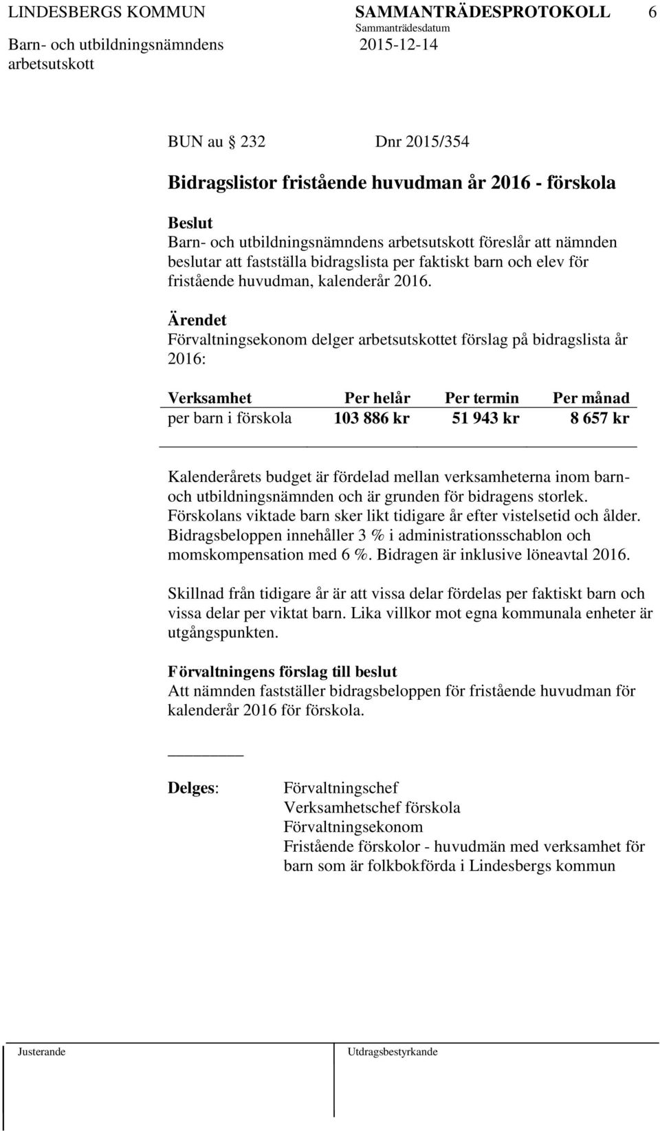 delger et förslag på bidragslista år 2016: Verksamhet Per helår Per termin Per månad per barn i förskola 103 886 kr 51 943 kr 8 657 kr Kalenderårets budget är fördelad mellan verksamheterna inom