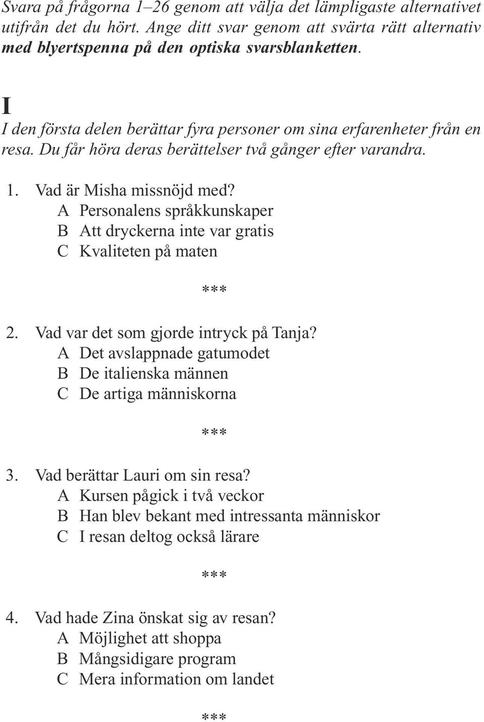 A Personalens språkkunskaper B Att dryckerna inte var gratis C Kvaliteten på maten 2. Vad var det som gjorde intryck på Tanja?