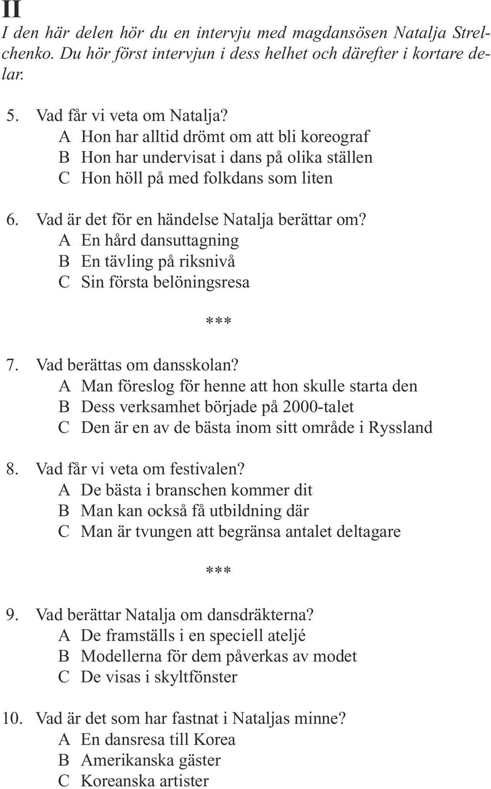 A En hård dansuttagning B En tävling på riksnivå C Sin första belöningsresa 7. Vad berättas om dansskolan?