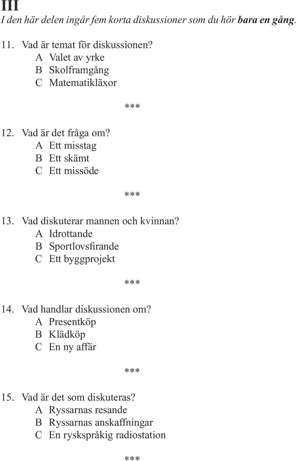 Vad diskuterar mannen och kvinnan? A Idrottande B Sportlovsfirande C Ett byggprojekt 14. Vad handlar diskussionen om?