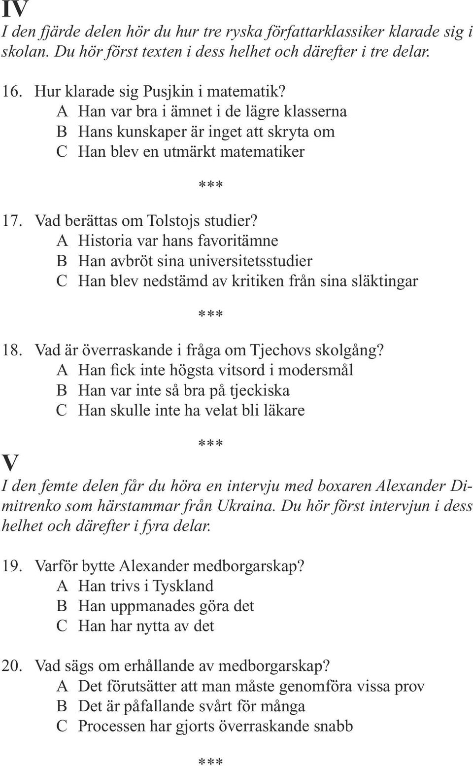 A Historia var hans favoritämne B Han avbröt sina universitetsstudier C Han blev nedstämd av kritiken från sina släktingar 18. Vad är överraskande i fråga om Tjechovs skolgång?