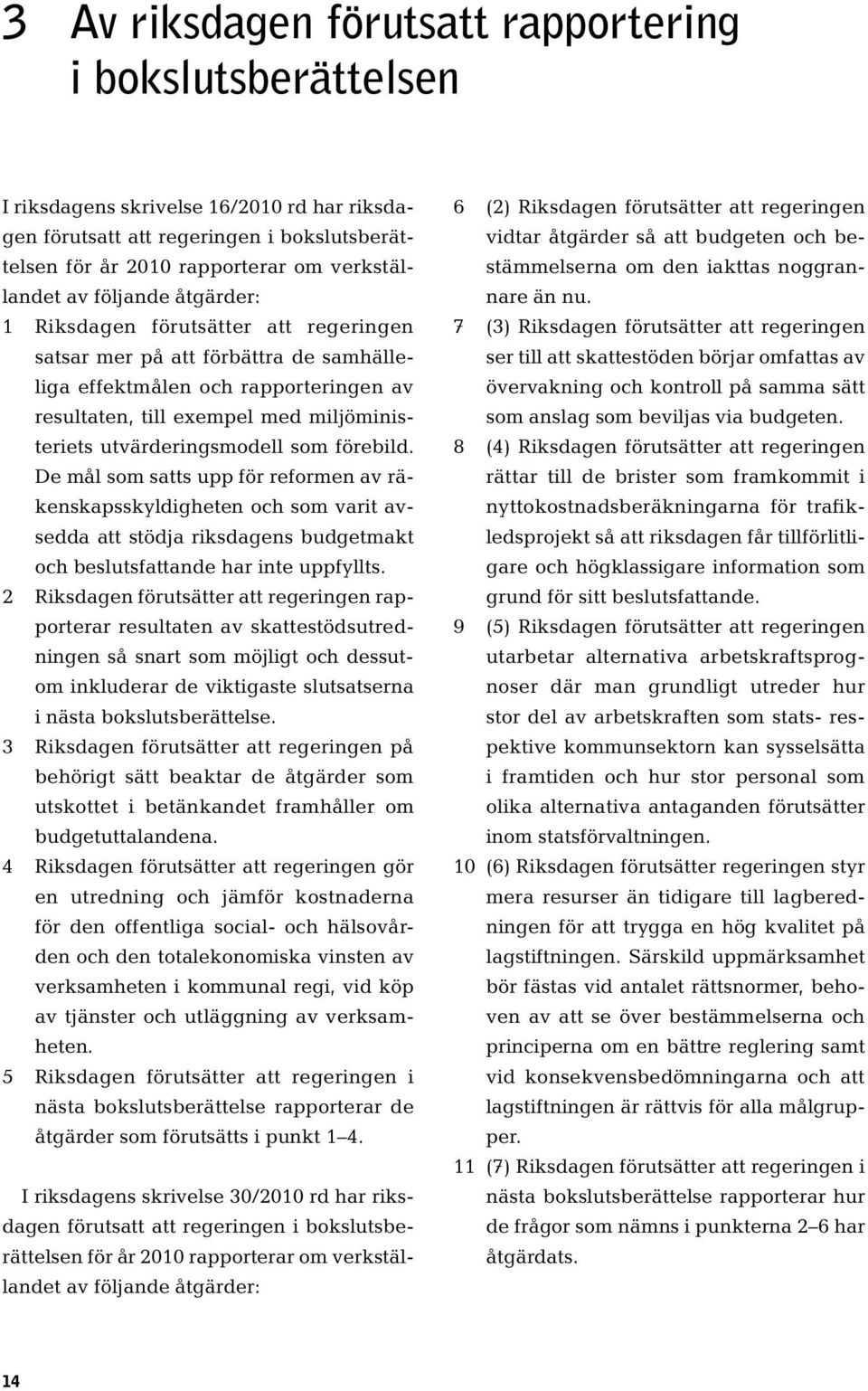 utvärderingsmodell som förebild. De mål som satts upp för reformen av räkenskapsskyldigheten och som varit avsedda att stödja riksdagens budgetmakt och beslutsfattande har inte uppfyllts.