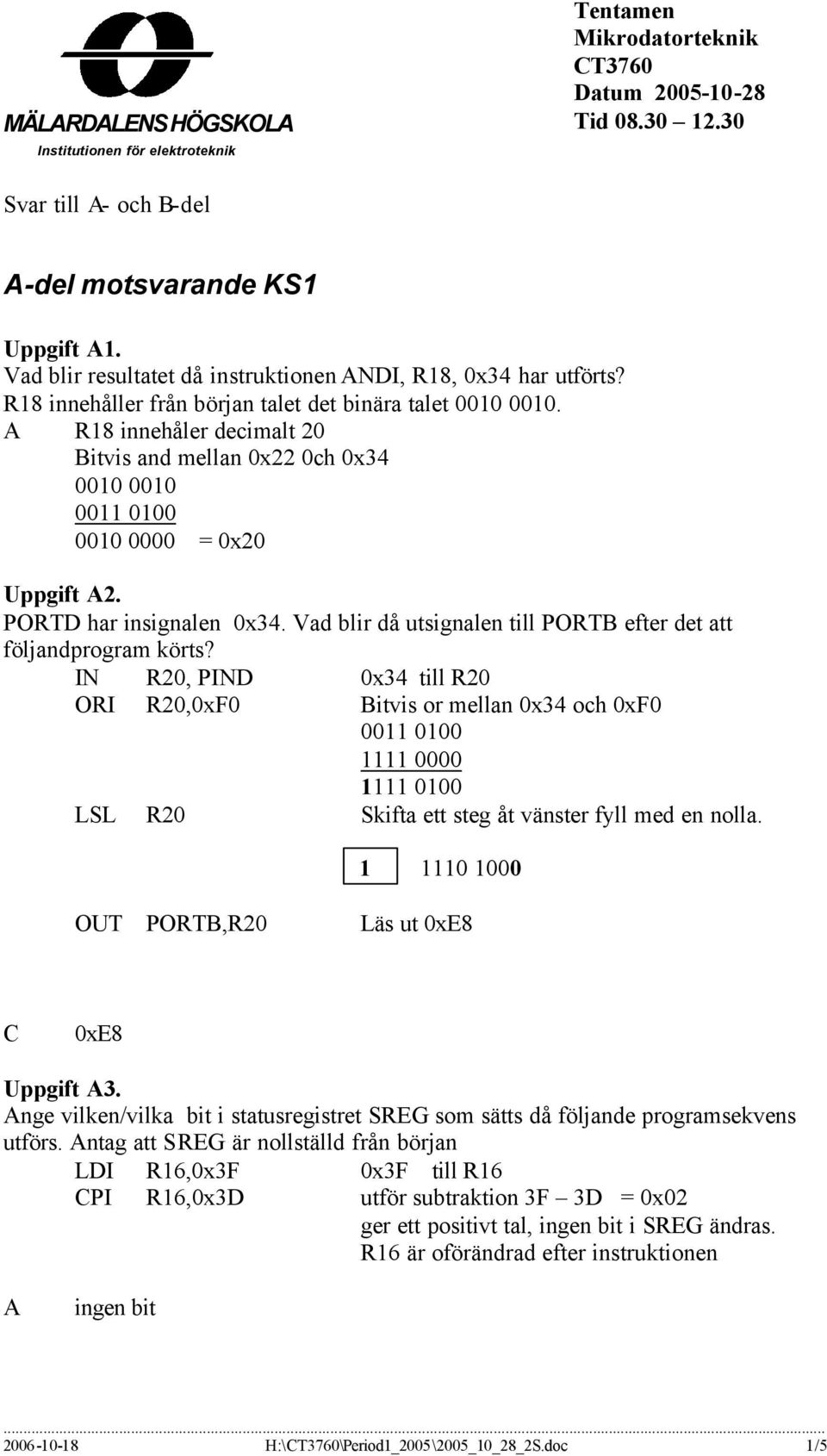 A R18 innehåler decimalt 20 Bitvis and mellan 0x22 0ch 0x34 0010 0010 0011 0100 0010 0000 = 0x20 Uppgift A2. PORTD har insignalen 0x34.