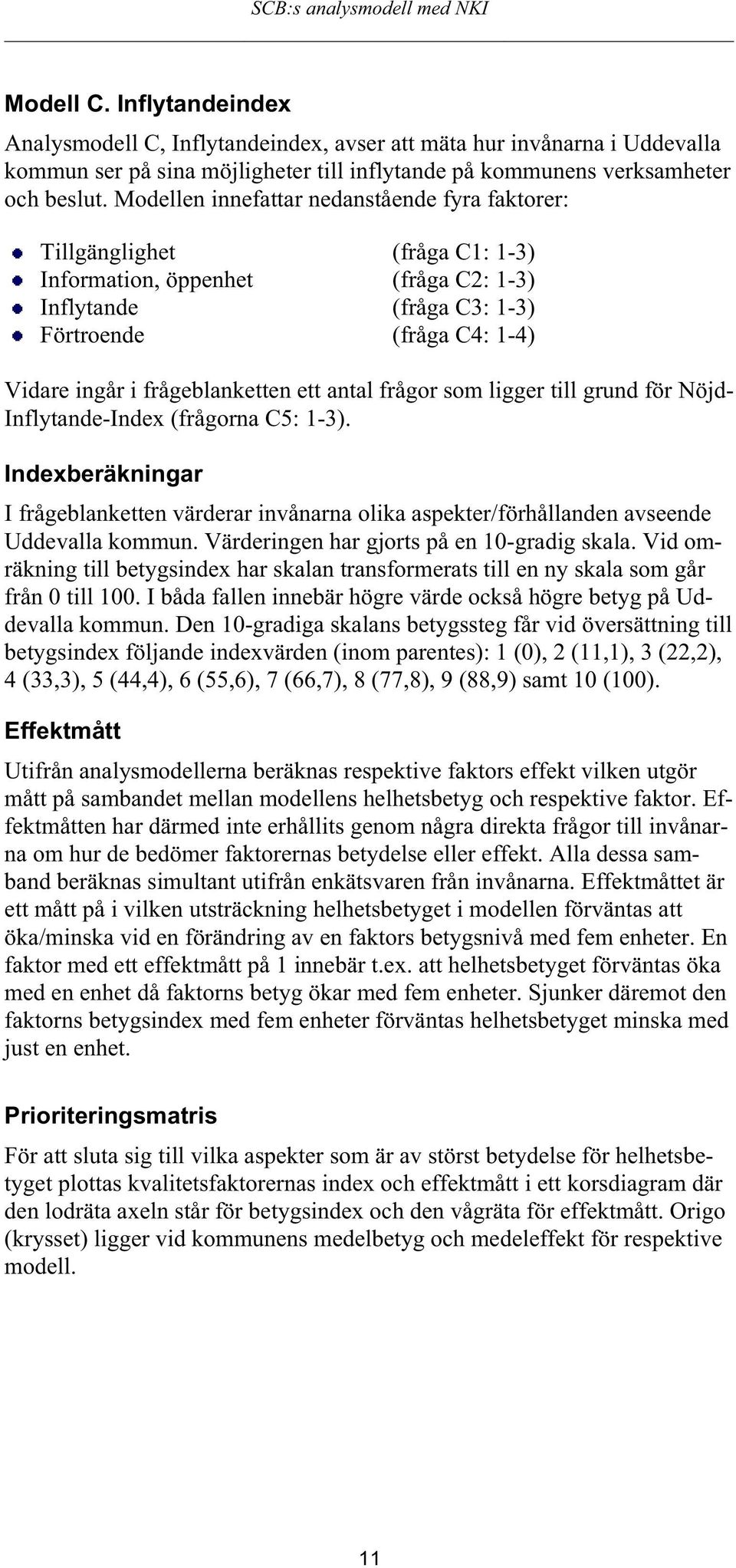 Modellen innefattar nedanstående fyra faktorer: Tillgänglighet (fråga C1: 1-3) Information, öppenhet (fråga C2: 1-3) Inflytande (fråga C3: 1-3) Förtroende (fråga C4: 1-4) Vidare ingår i