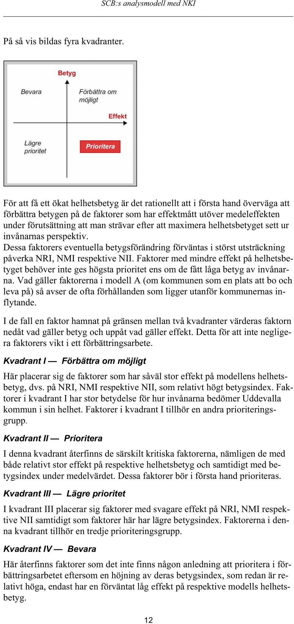 att maximera helhetsbetyget sett ur invånarnas perspektiv. Dessa faktorers eventuella betygsförändring förväntas i störst utsträckning påverka NRI, NMI respektive NII.