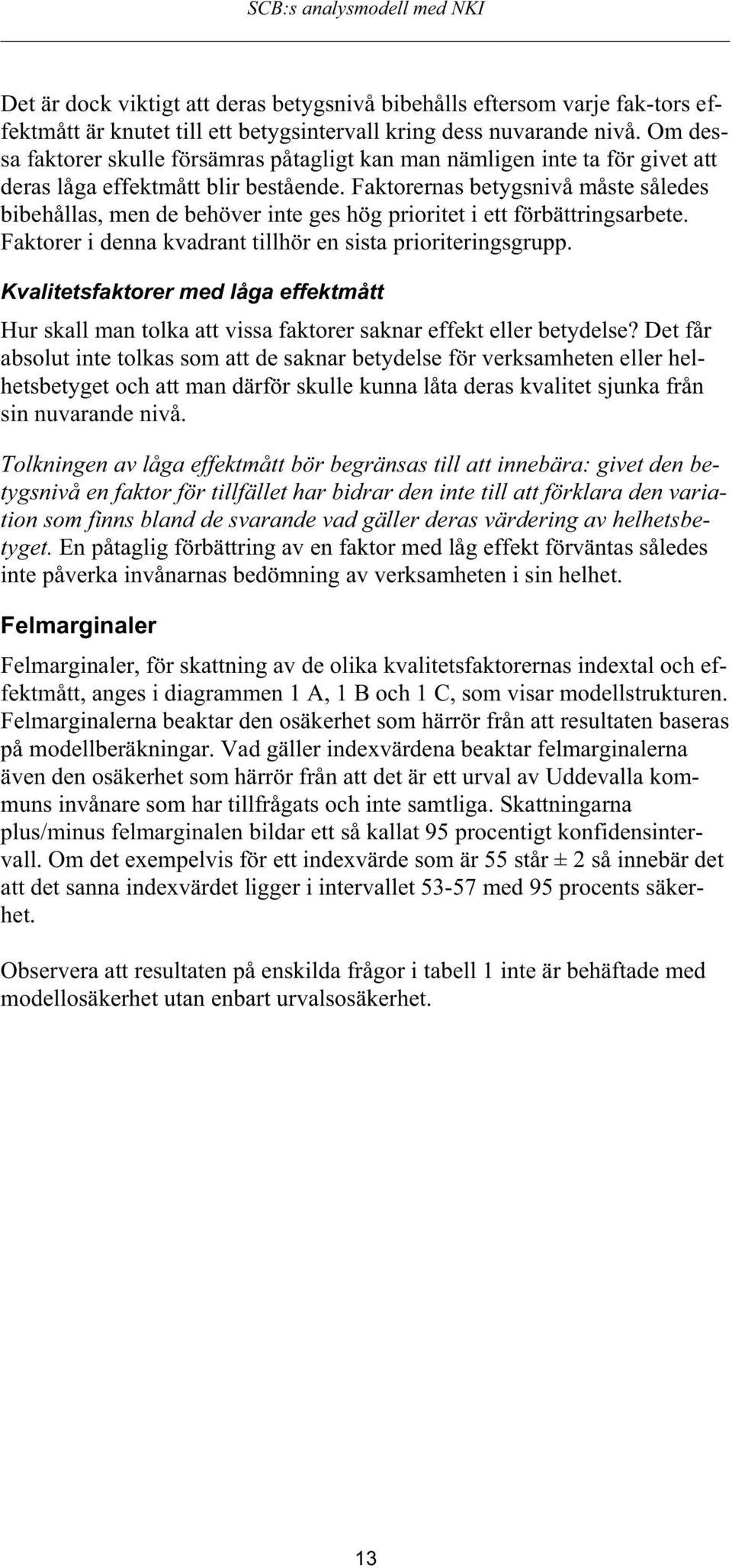 Faktorernas betygsnivå måste således bibehållas, men de behöver inte ges hög prioritet i ett förbättringsarbete. Faktorer i denna kvadrant tillhör en sista prioriteringsgrupp.