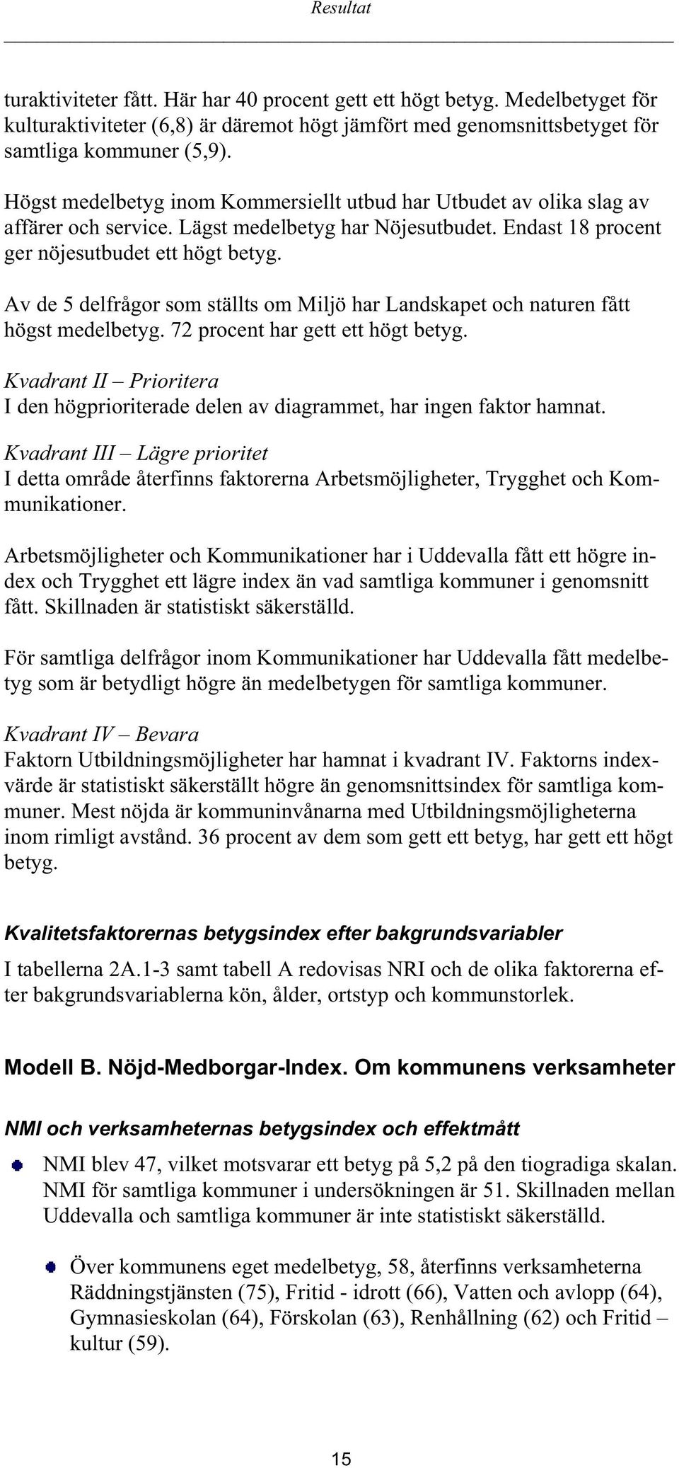 Av de 5 delfrågor som ställts om Miljö har Landskapet och naturen fått högst medelbetyg. 72 procent har gett ett högt betyg.