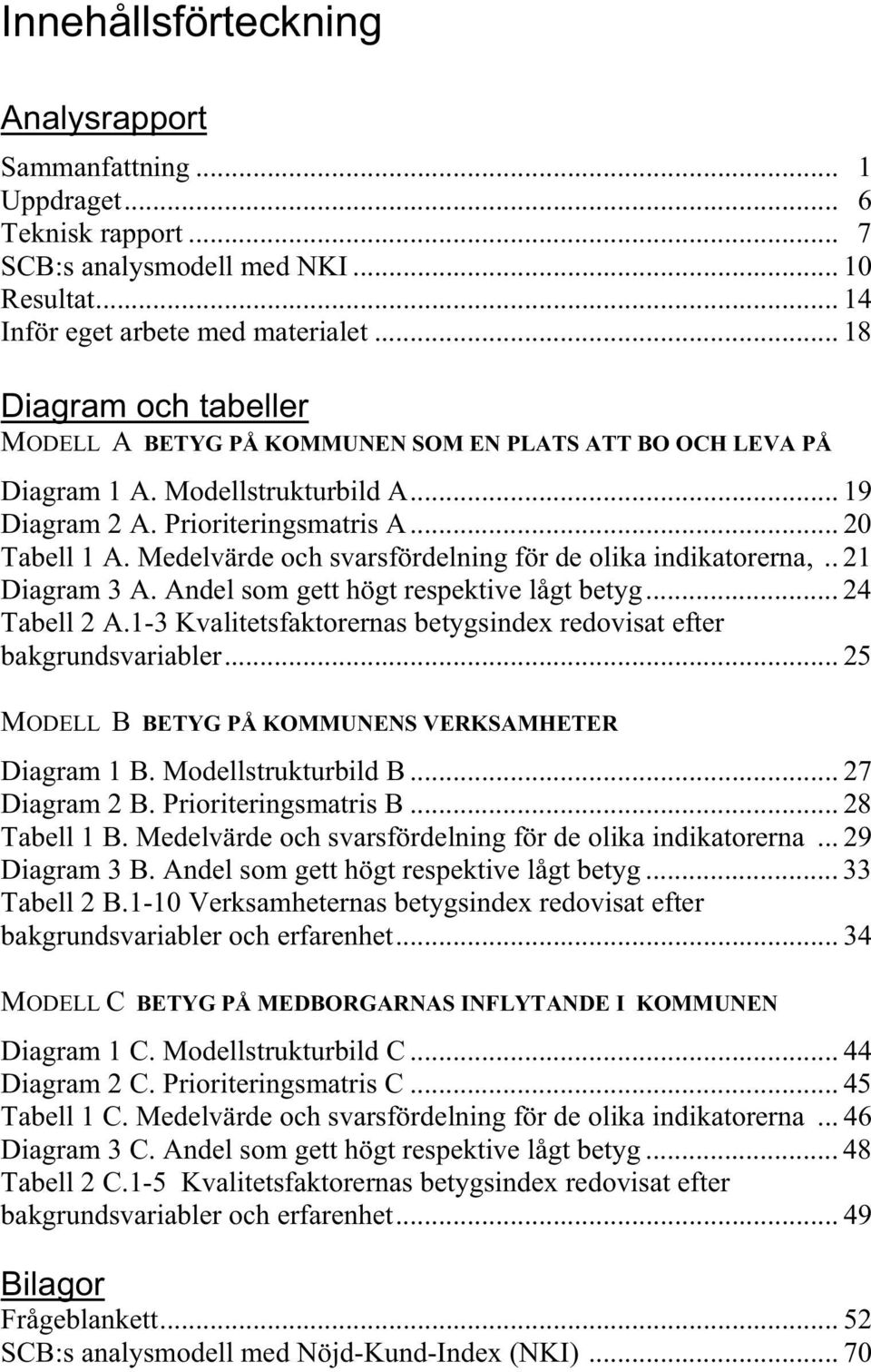 Medelvärde och svarsfördelning för de olika indikatorerna,.. 21 Diagram 3 A. Andel som gett högt respektive lågt betyg... 24 Tabell 2 A.