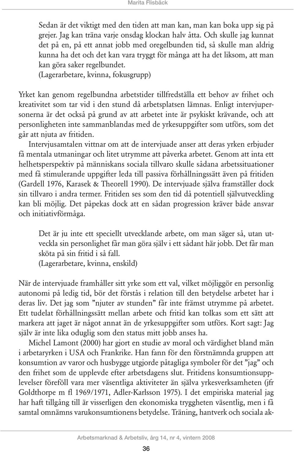 (Lagerarbetare, kvinna, fokusgrupp) Yrket kan genom regelbundna arbetstider tillfredställa ett behov av frihet och kreativitet som tar vid i den stund då arbetsplatsen lämnas.