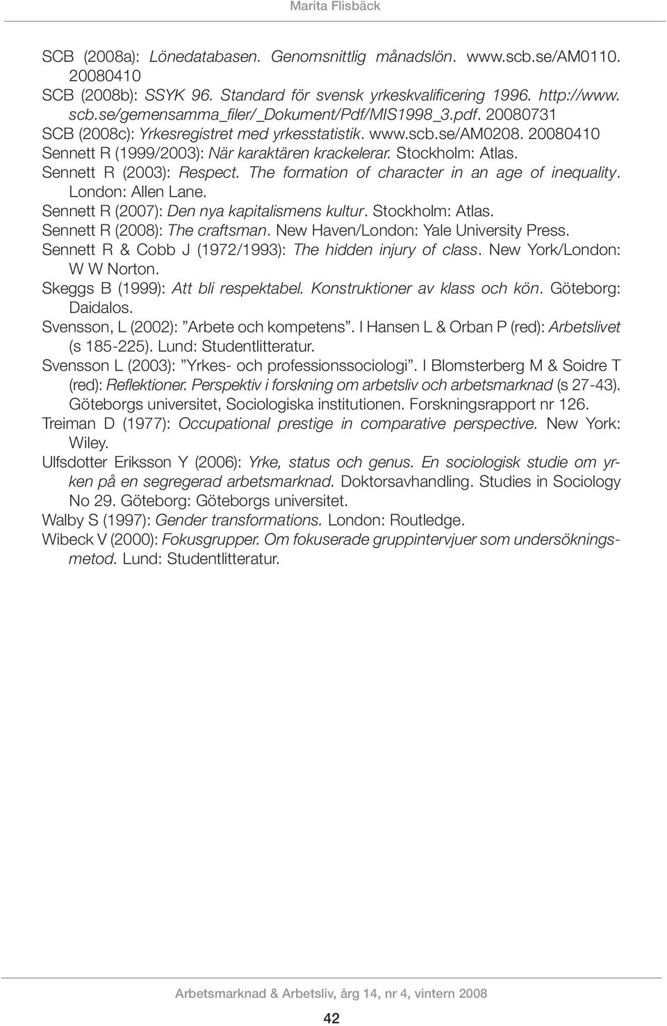 Stockholm: Atlas. Sennett R (2003): Respect. The formation of character in an age of inequality. London: Allen Lane. Sennett R (2007): Den nya kapitalismens kultur. Stockholm: Atlas.