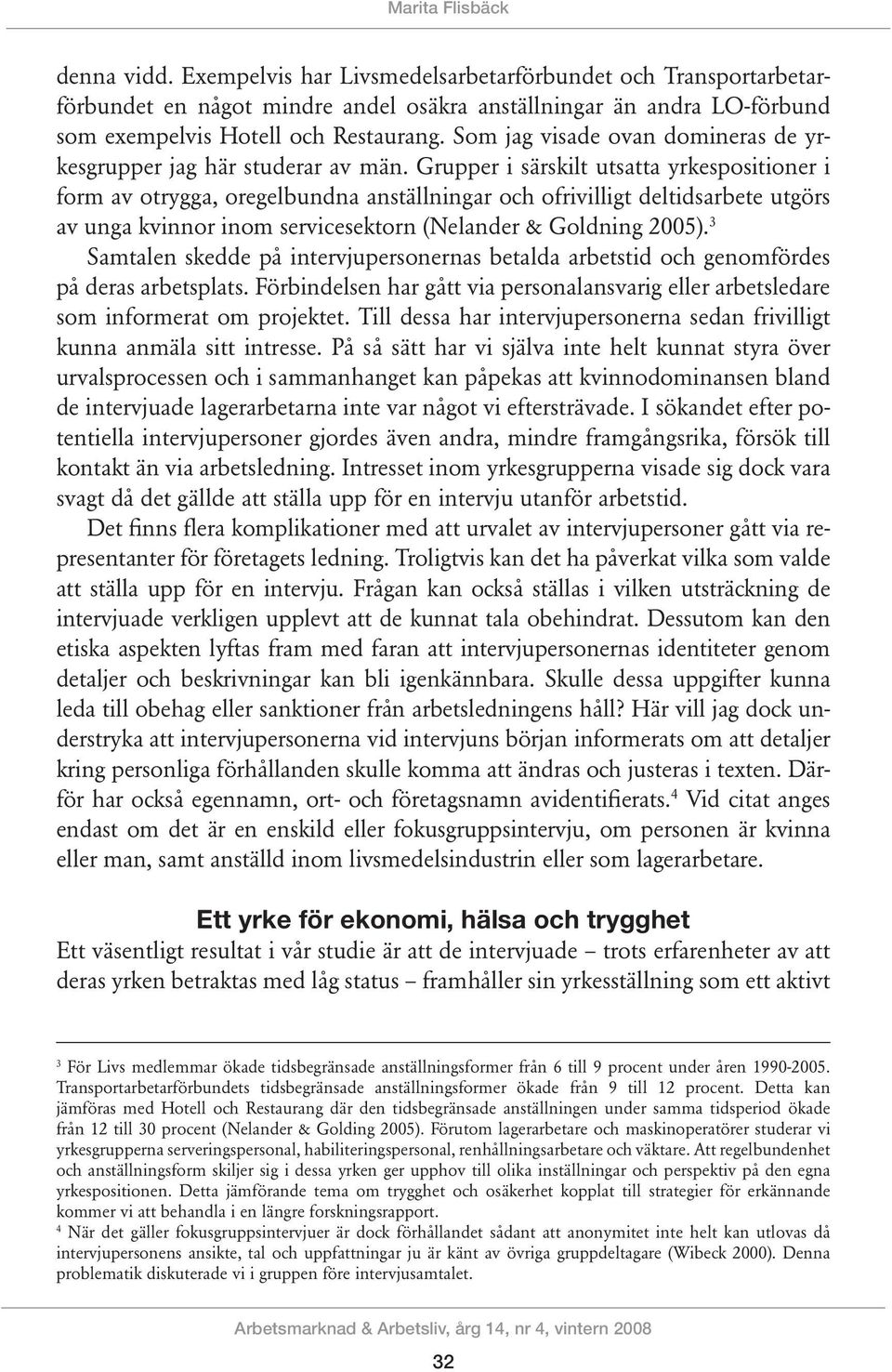 Grupper i särskilt utsatta yrkespositioner i form av otrygga, oregelbundna anställningar och ofrivilligt deltidsarbete utgörs av unga kvinnor inom servicesektorn (Nelander & Goldning 2005).