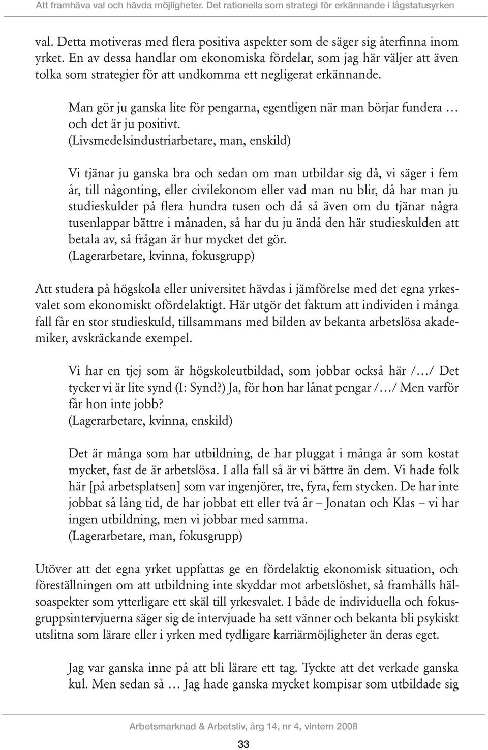 Man gör ju ganska lite för pengarna, egentligen när man börjar fundera och det är ju positivt.