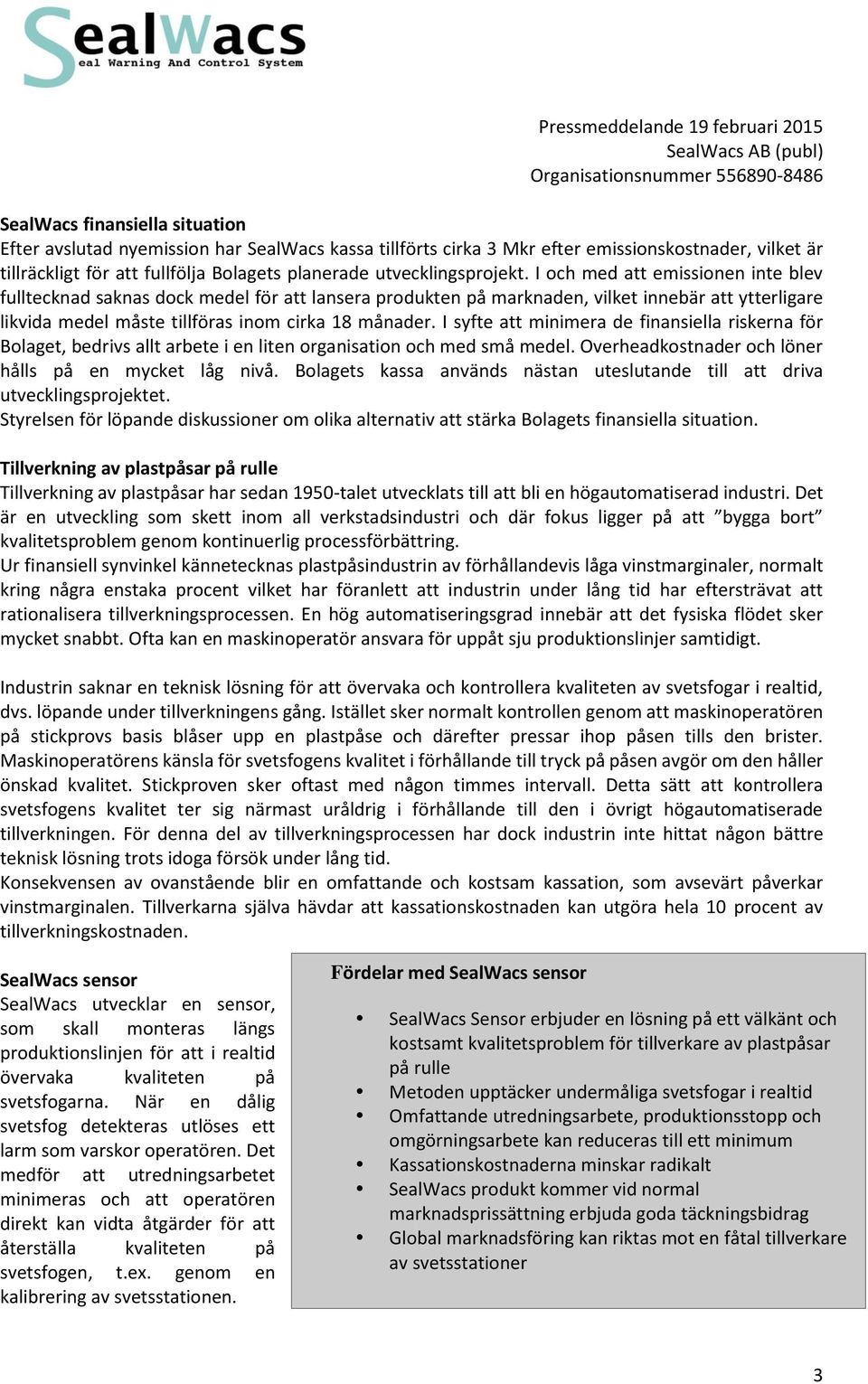 I och med att emissionen inte blev fulltecknad saknas dock medel för att lansera produkten på marknaden, vilket innebär att ytterligare likvida medel måste tillföras inom cirka 18 månader.