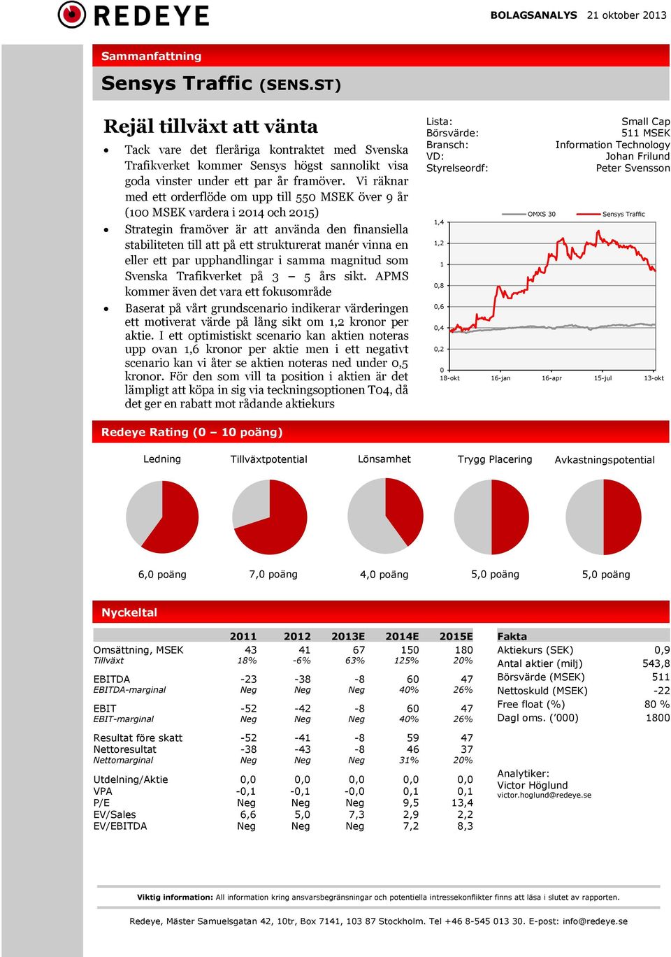 Vi räknar med ett orderflöde om upp till 550 MSEK över 9 år (100 MSEK vardera i 2014 och 2015) Strategin framöver är att använda den finansiella stabiliteten till att på ett strukturerat manér vinna