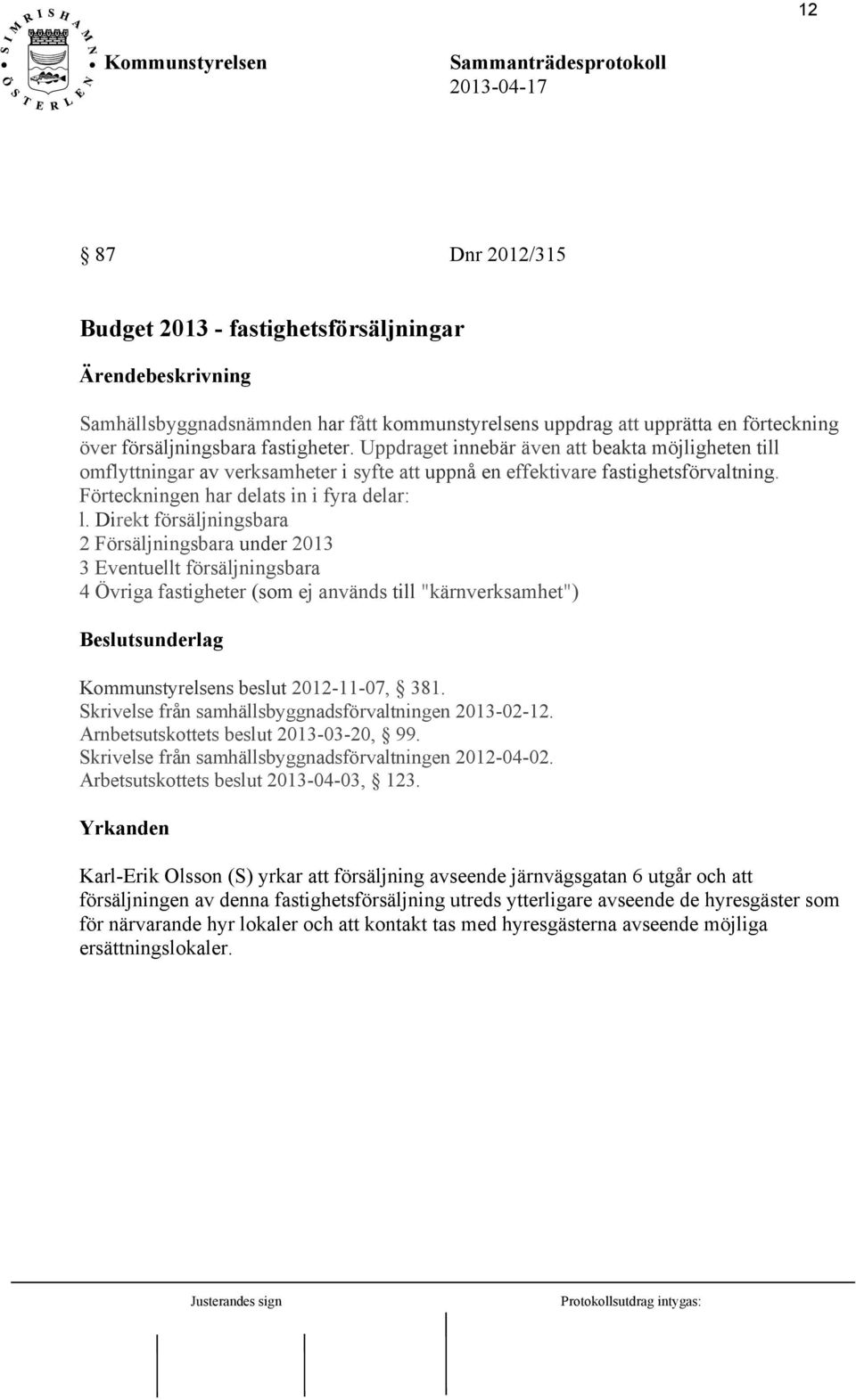 Direkt försäljningsbara 2 Försäljningsbara under 2013 3 Eventuellt försäljningsbara 4 Övriga fastigheter (som ej används till "kärnverksamhet") s beslut 2012-11-07, 381.