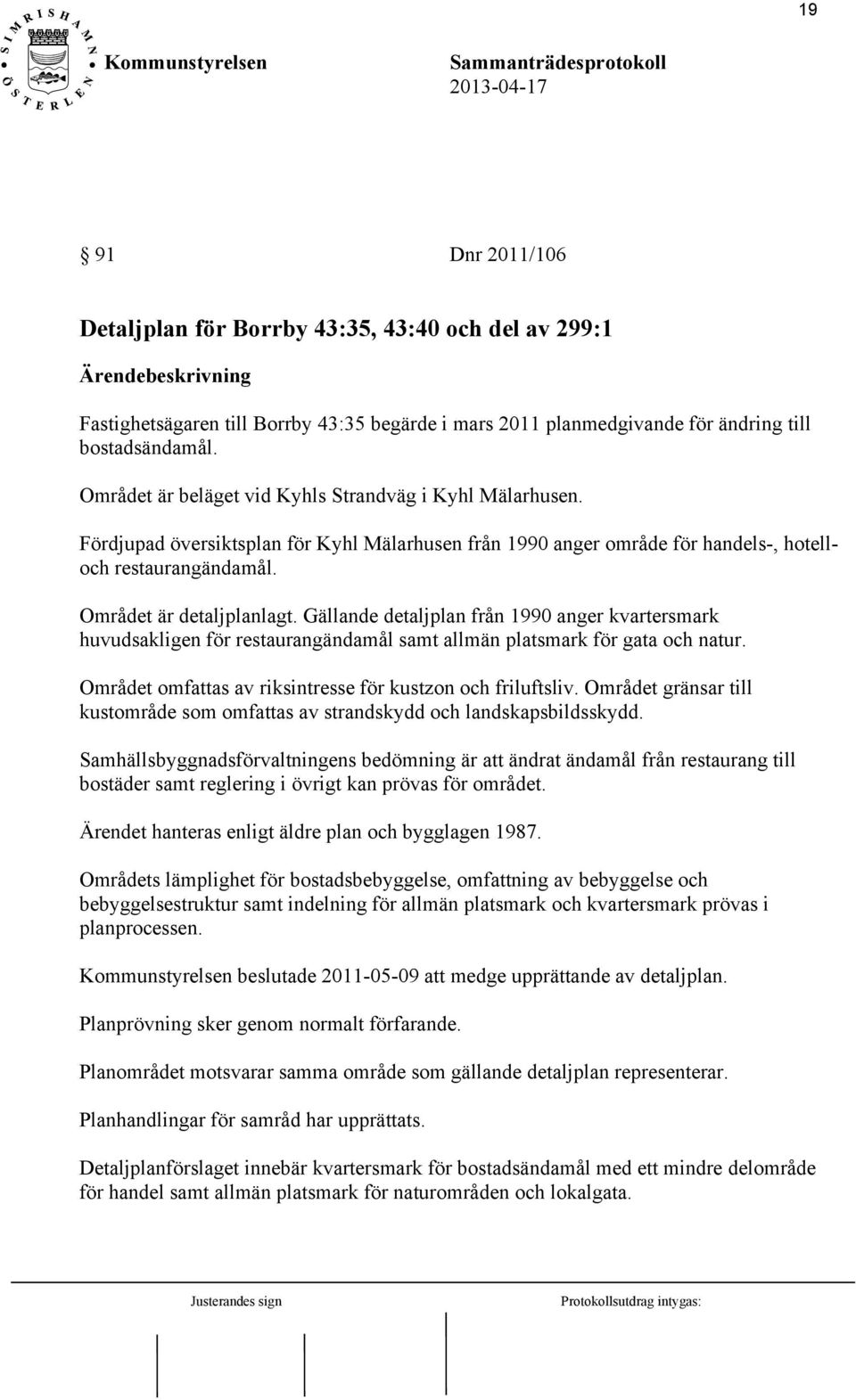 Gällande detaljplan från 1990 anger kvartersmark huvudsakligen för restaurangändamål samt allmän platsmark för gata och natur. Området omfattas av riksintresse för kustzon och friluftsliv.