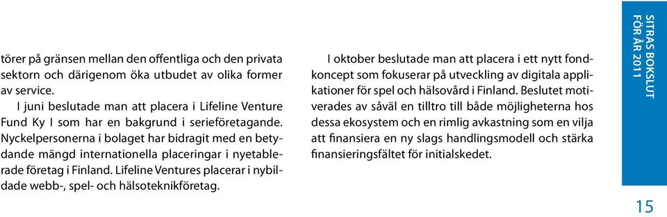 Nyckelpersonerna i bolaget har bidragit med en betydande mängd internationella placeringar i nyetablerade företag i Finland. Lifeline Ventures placerar i nybildade webb-, spel- och hälsoteknikföretag.