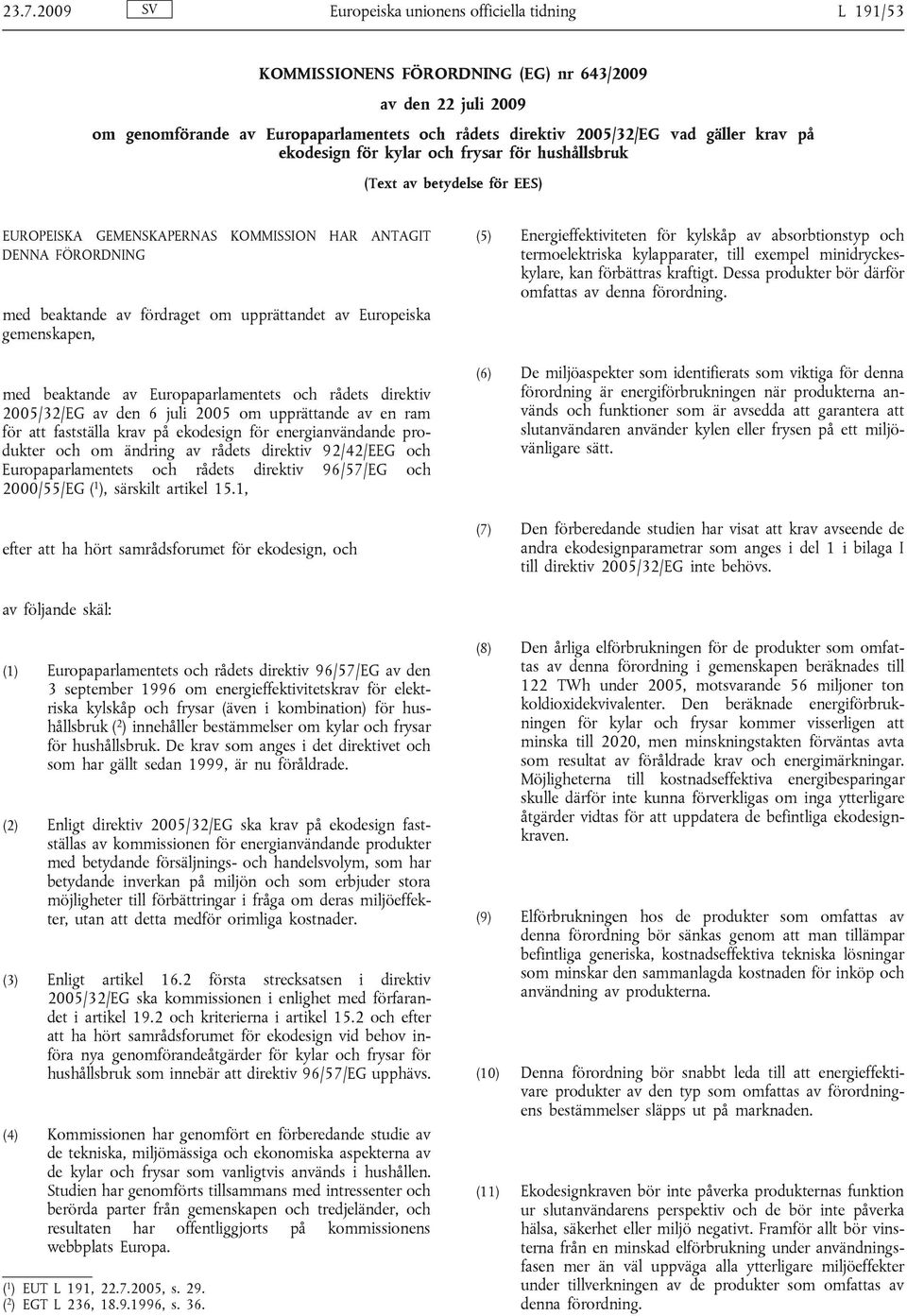 Europeiska gemenskapen, med beaktande av Europaparlamentets och rådets direktiv 2005/32/EG av den 6 juli 2005 om upprättande av en ram för att fastställa krav på ekodesign för energianvändande