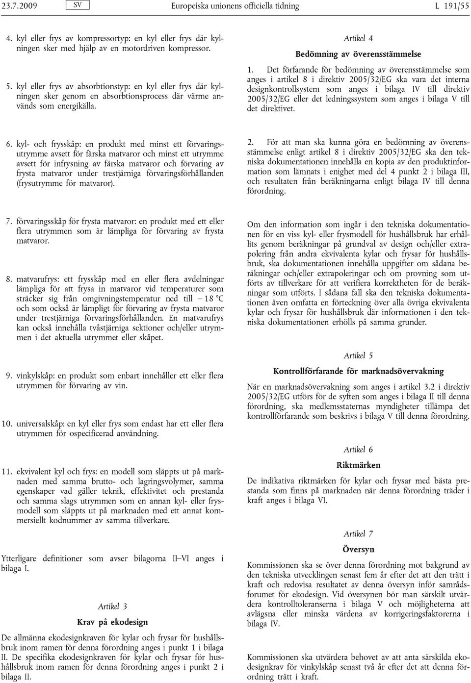 Det förfarande för bedömning av överensstämmelse som anges i artikel 8 i direktiv 2005/32/EG ska vara det interna designkontrollsystem som anges i bilaga IV till direktiv 2005/32/EG eller det