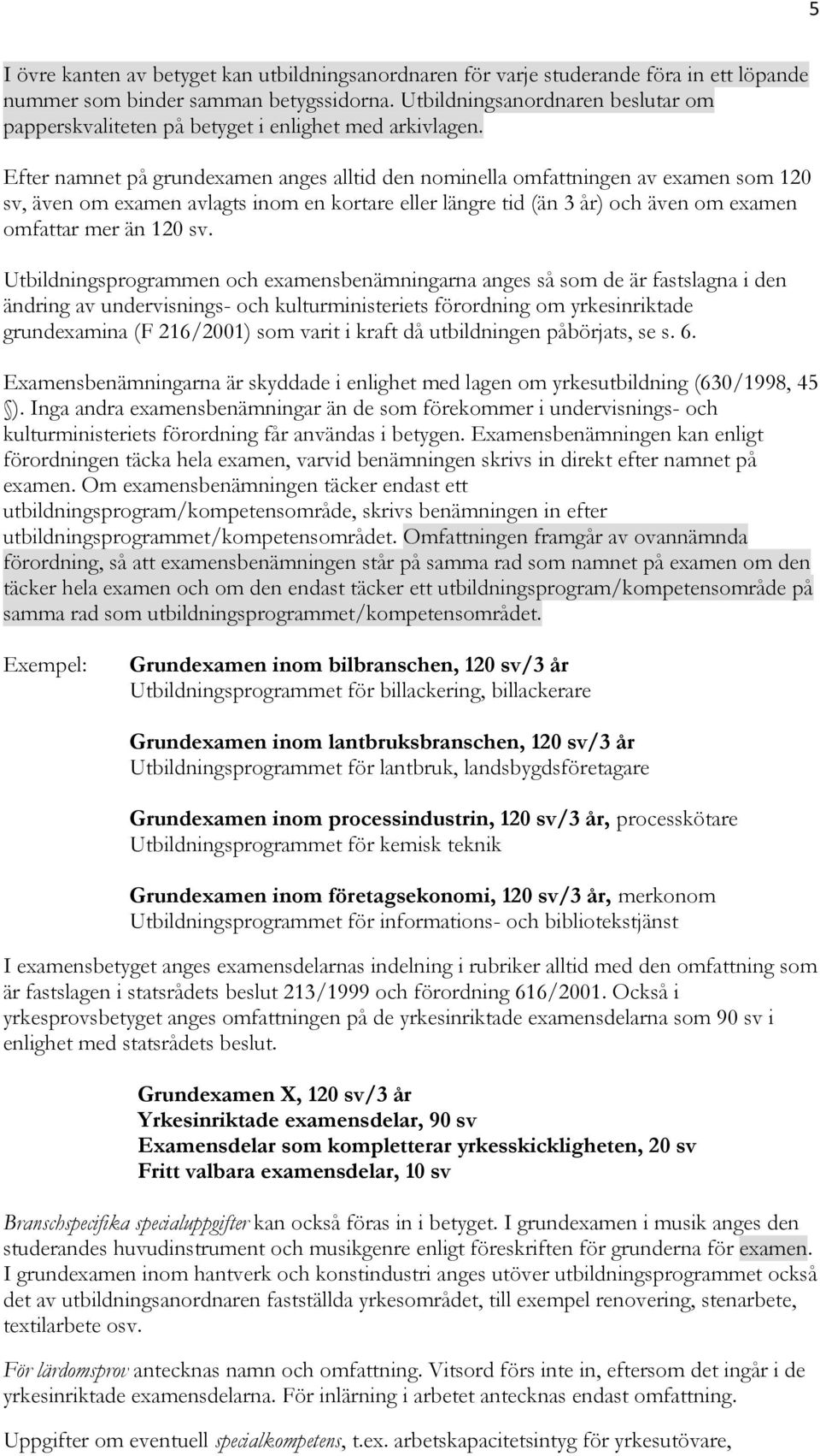 Efter namnet på grundexamen anges alltid den nominella omfattningen av examen som 120 sv, även om examen avlagts inom en kortare eller längre tid (än 3 år) och även om examen omfattar mer än 120 sv.