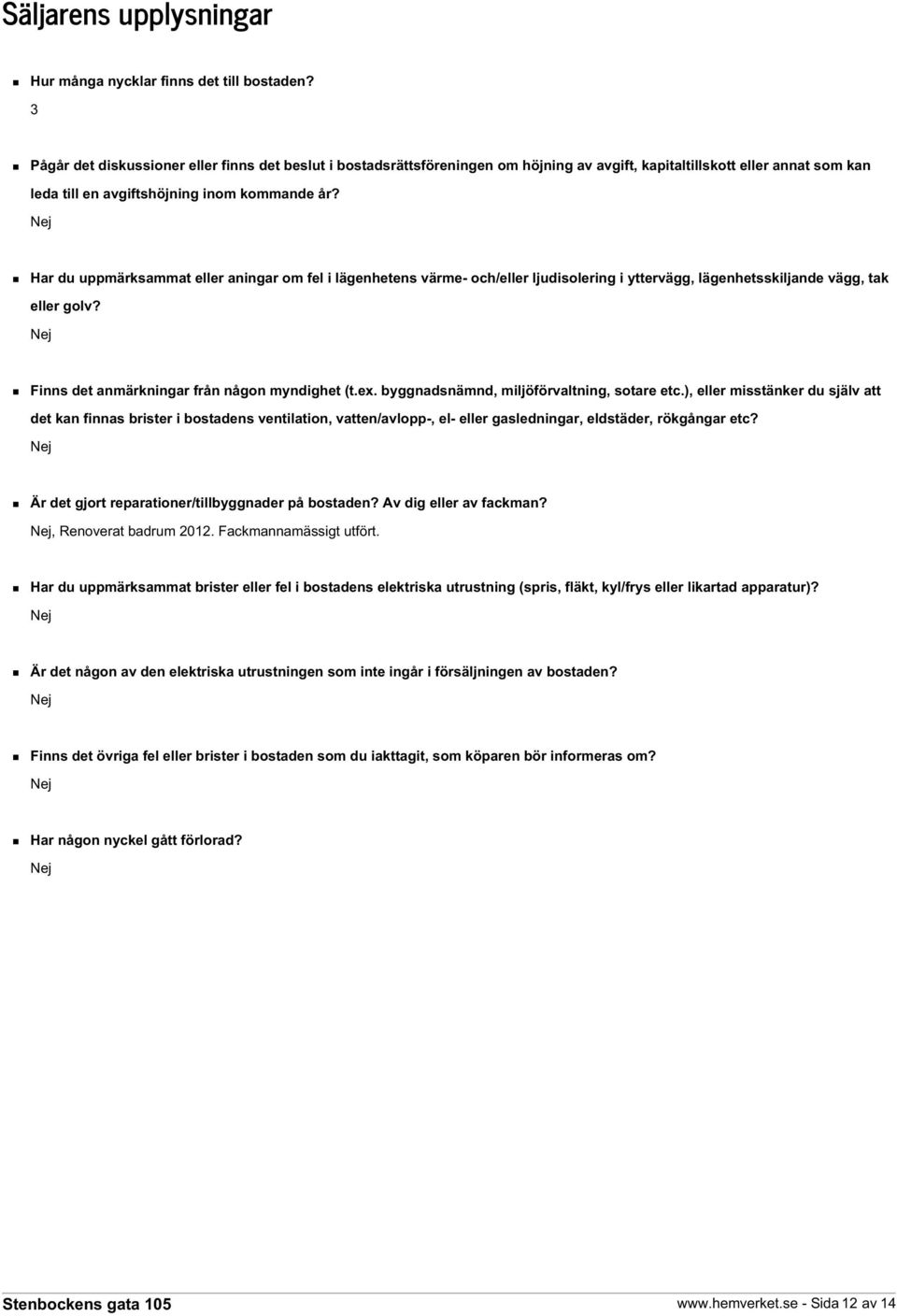 Nej Har du uppmärksammat eller aningar om fel i lägenhetens värme- och/eller ljudisolering i yttervägg, lägenhetsskiljande vägg, tak eller golv? Nej Finns det anmärkningar från någon myndighet (t.ex.