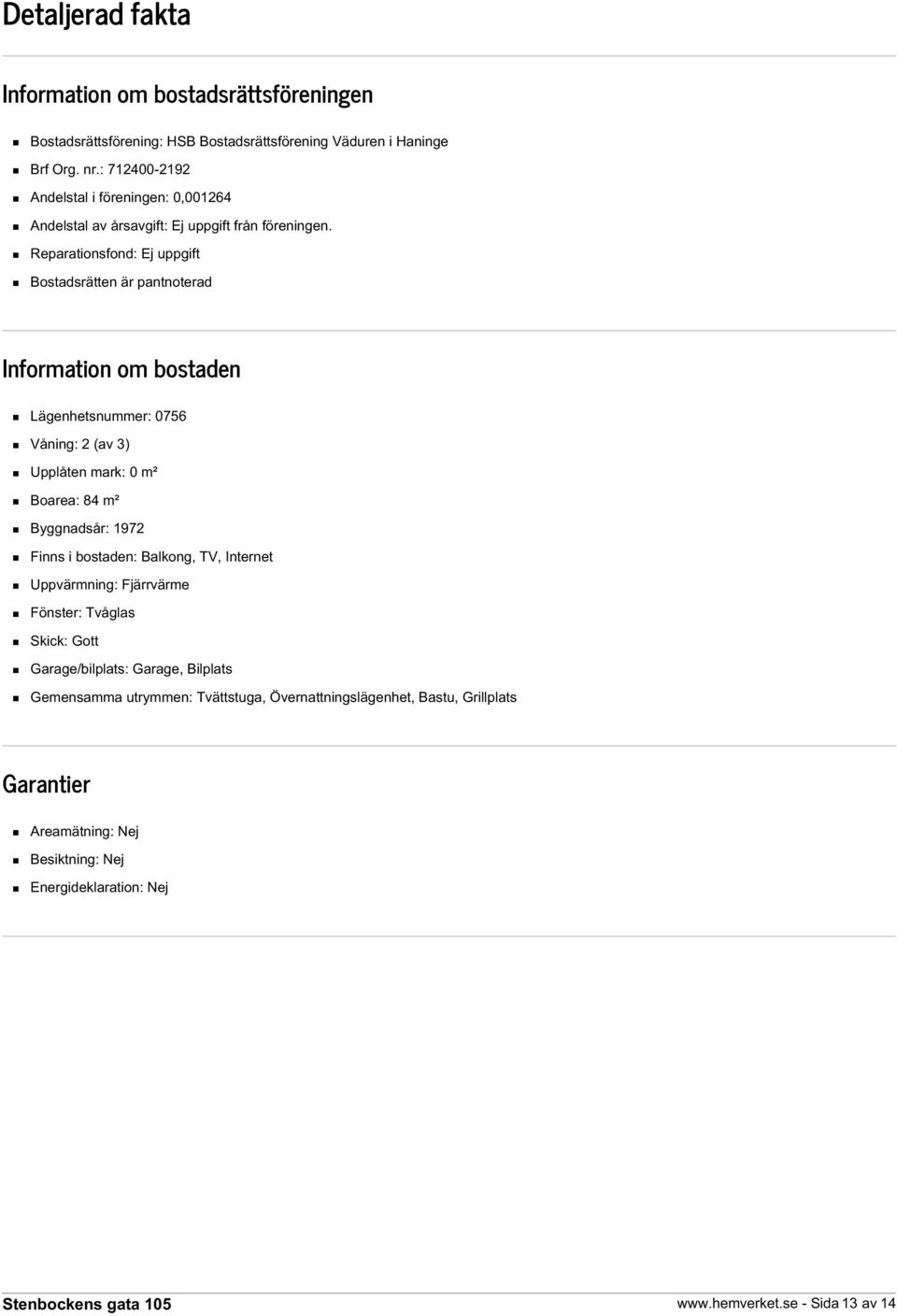 Reparationsfond: Ej uppgift Bostadsrätten är pantnoterad Information om bostaden Lägenhetsnummer: 0756 Våning: 2 (av 3) Upplåten mark: 0 m² Boarea: 84 m² Byggnadsår: 1972