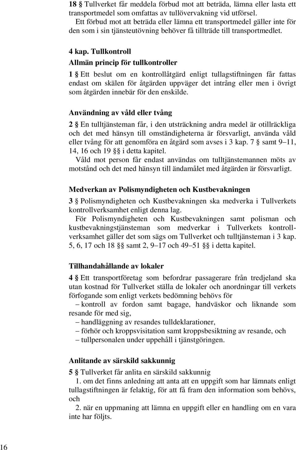 Tullkontroll Allmän princip för tullkontroller 1 Ett beslut om en kontrollåtgärd enligt tullagstiftningen får fattas endast om skälen för åtgärden uppväger det intrång eller men i övrigt som åtgärden