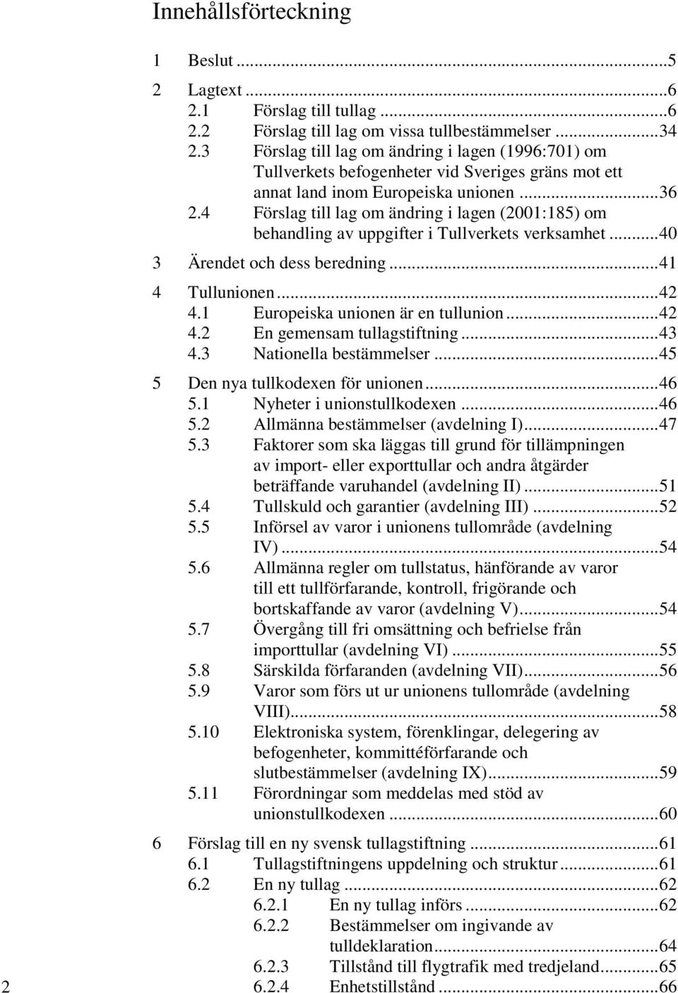 .. 36 4 Förslag till lag om ändring i lagen (2001:185) om behandling av uppgifter i Tullverkets verksamhet... 40 3 Ärendet och dess beredning... 41 4 Tullunionen... 42 4.