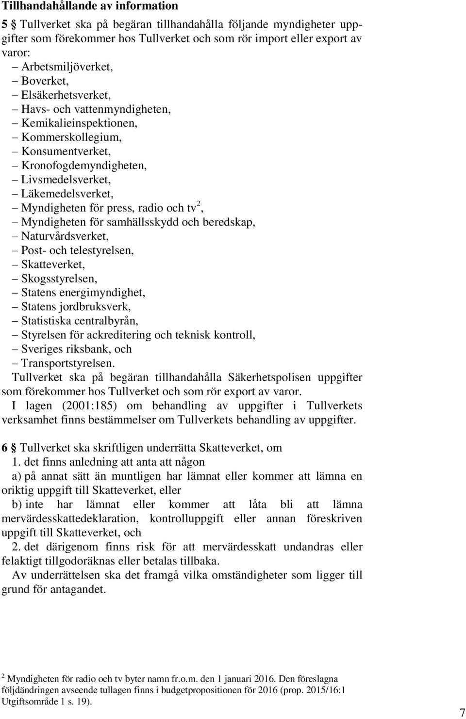 radio och tv 2, Myndigheten för samhällsskydd och beredskap, Naturvårdsverket, Post- och telestyrelsen, Skatteverket, Skogsstyrelsen, Statens energimyndighet, Statens jordbruksverk, Statistiska