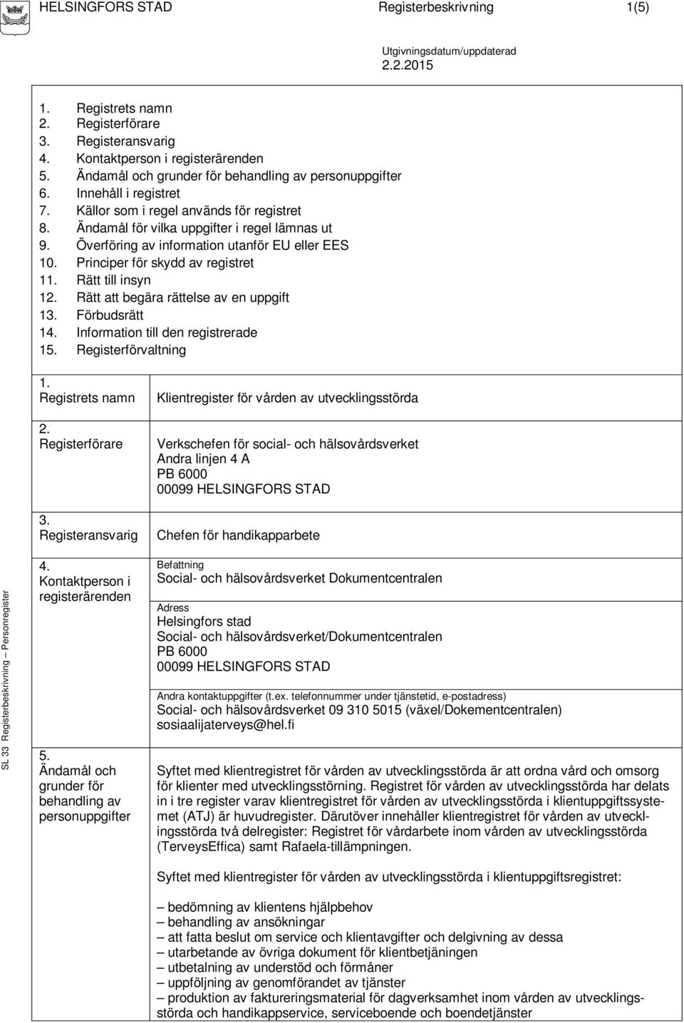 Överföring av information utanför EU eller EES 10. Principer för skydd av registret 11. Rätt till insyn 12. Rätt att begära rättelse av en uppgift 13. Förbudsrätt 14.