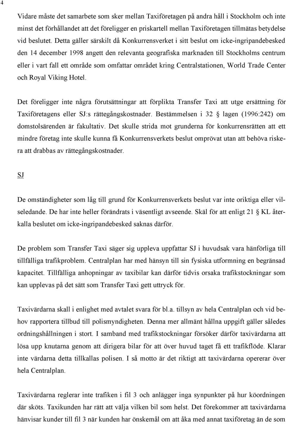 Detta gäller särskilt då Konkurrensverket i sitt beslut om icke-ingripandebesked den 14 december 1998 angett den relevanta geografiska marknaden till Stockholms centrum eller i vart fall ett område