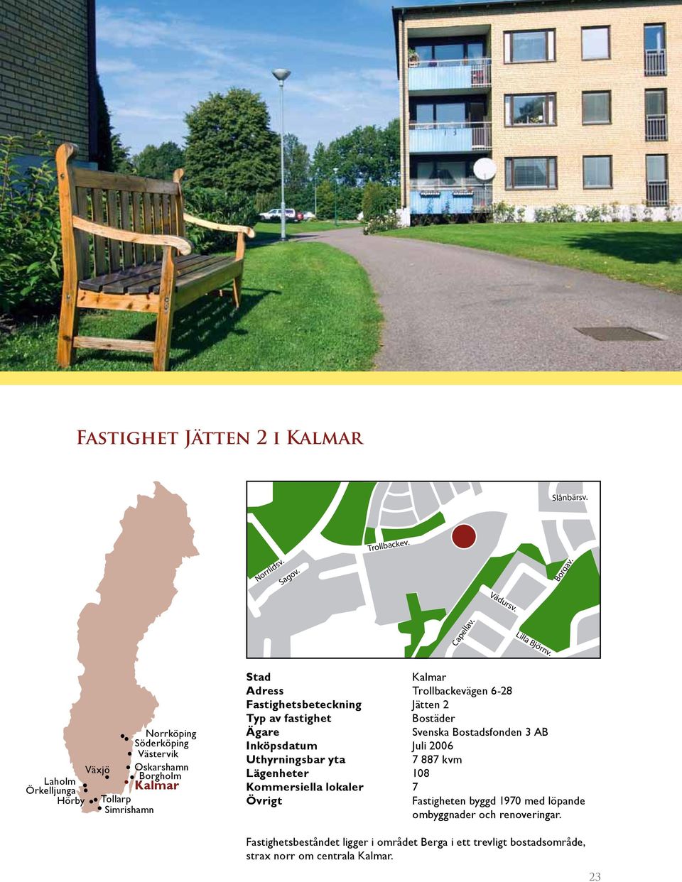 2 Typ av fastighet Bostäder Ägare Svenska Bostadsfonden 3 AB Inköpsdatum Juli 2006 Uthyrningsbar yta 7 887 kvm Lägenheter 108 Kommersiella lokaler 7