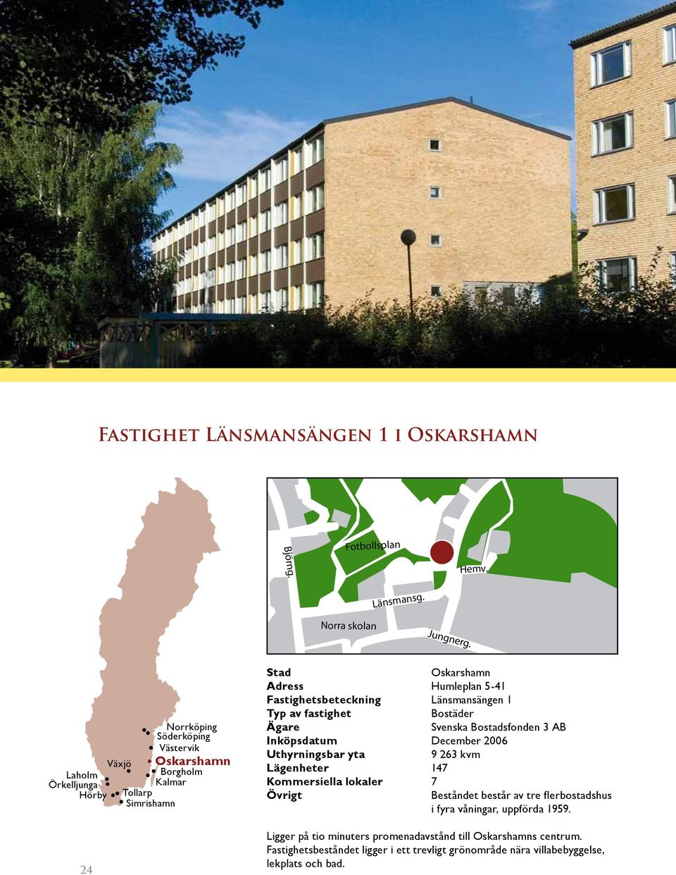 Länsmansängen 1 Typ av fastighet Bostäder Ägare Svenska Bostadsfonden 3 AB Inköpsdatum December 2006 Uthyrningsbar yta 9 263 kvm Lägenheter 147 Kommersiella