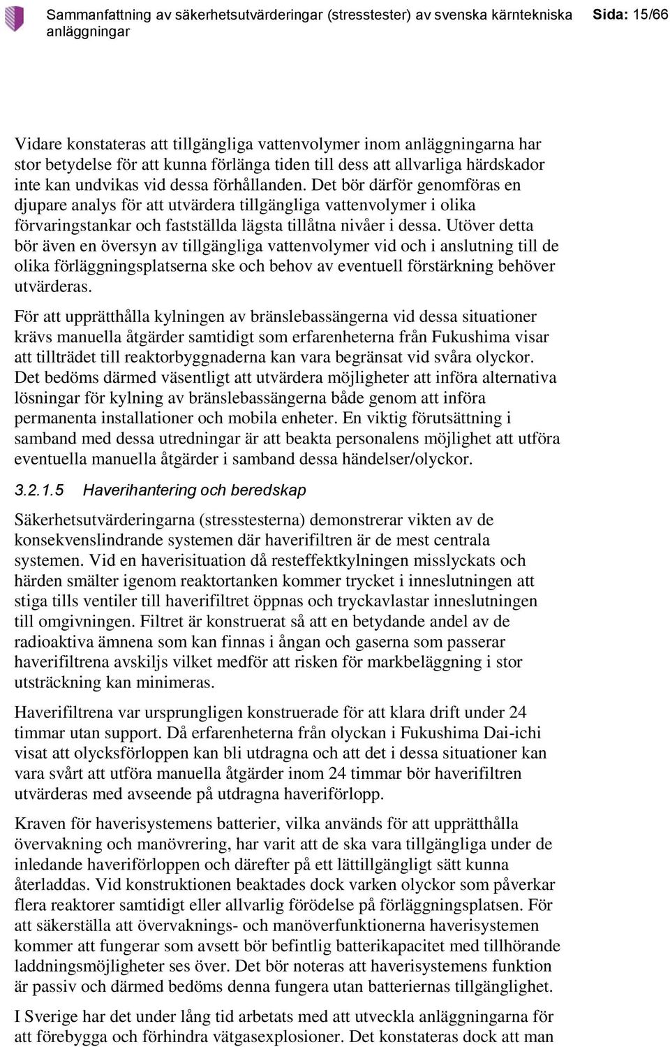 Utöver detta bör även en översyn av tillgängliga vattenvolymer vid och i anslutning till de olika förläggningsplatserna ske och behov av eventuell förstärkning behöver utvärderas.