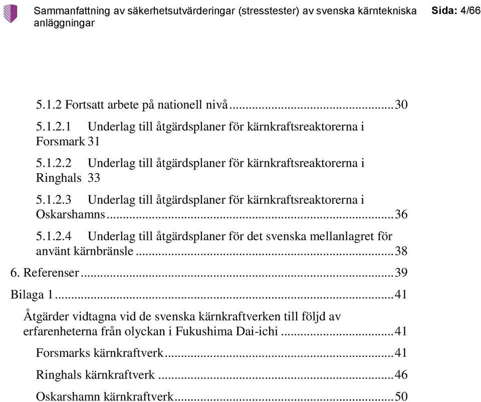 .. 38 6. Referenser... 39 Bilaga 1... 41 Åtgärder vidtagna vid de svenska kärnkraftverken till följd av erfarenheterna från olyckan i Fukushima Dai-ichi.