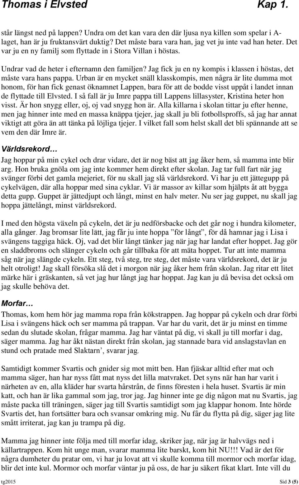 Urban är en mycket snäll klasskompis, men några är lite dumma mot honom, för han fick genast öknamnet Lappen, bara för att de bodde visst uppåt i landet innan de flyttade till Elvsted.