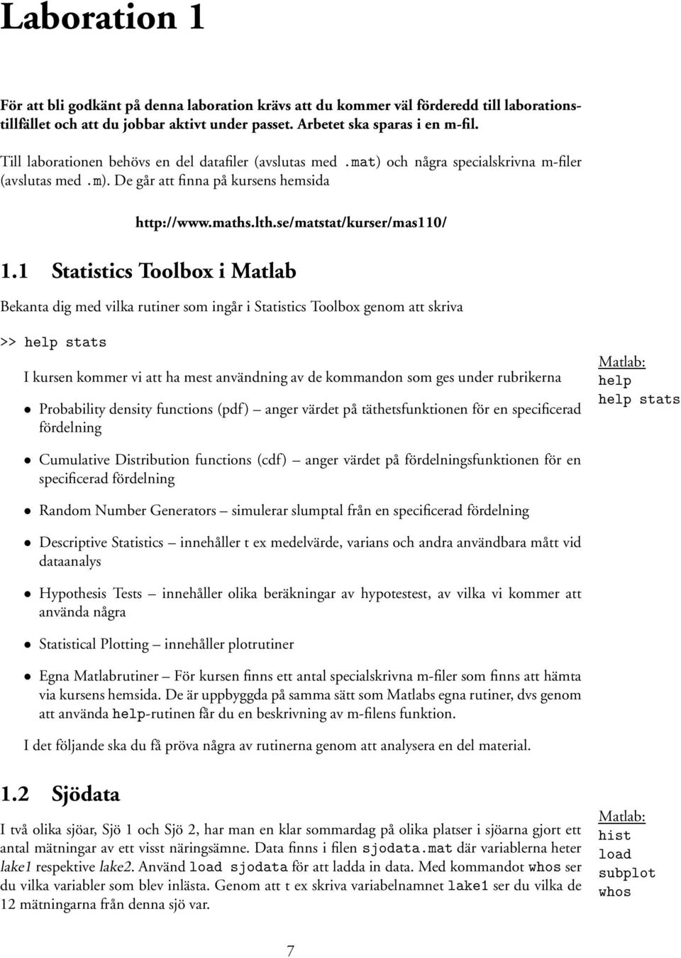 1 Statistics Toolbox i Matlab Bekanta dig med vilka rutiner som ingår i Statistics Toolbox genom att skriva >> help stats I kursen kommer vi att ha mest användning av de kommandon som ges under