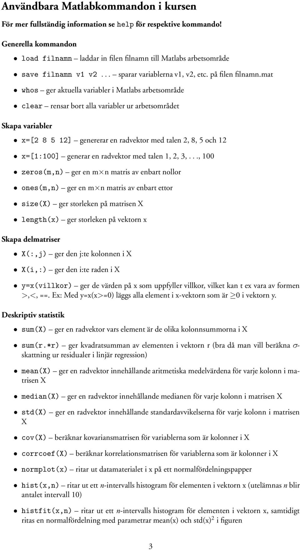 mat whos ger aktuella variabler i Matlabs arbetsområde clear rensar bort alla variabler ur arbetsområdet Skapa variabler x=[2 8 5 12] genererar en radvektor med talen 2, 8, 5 och 12 x=[1:100] generar