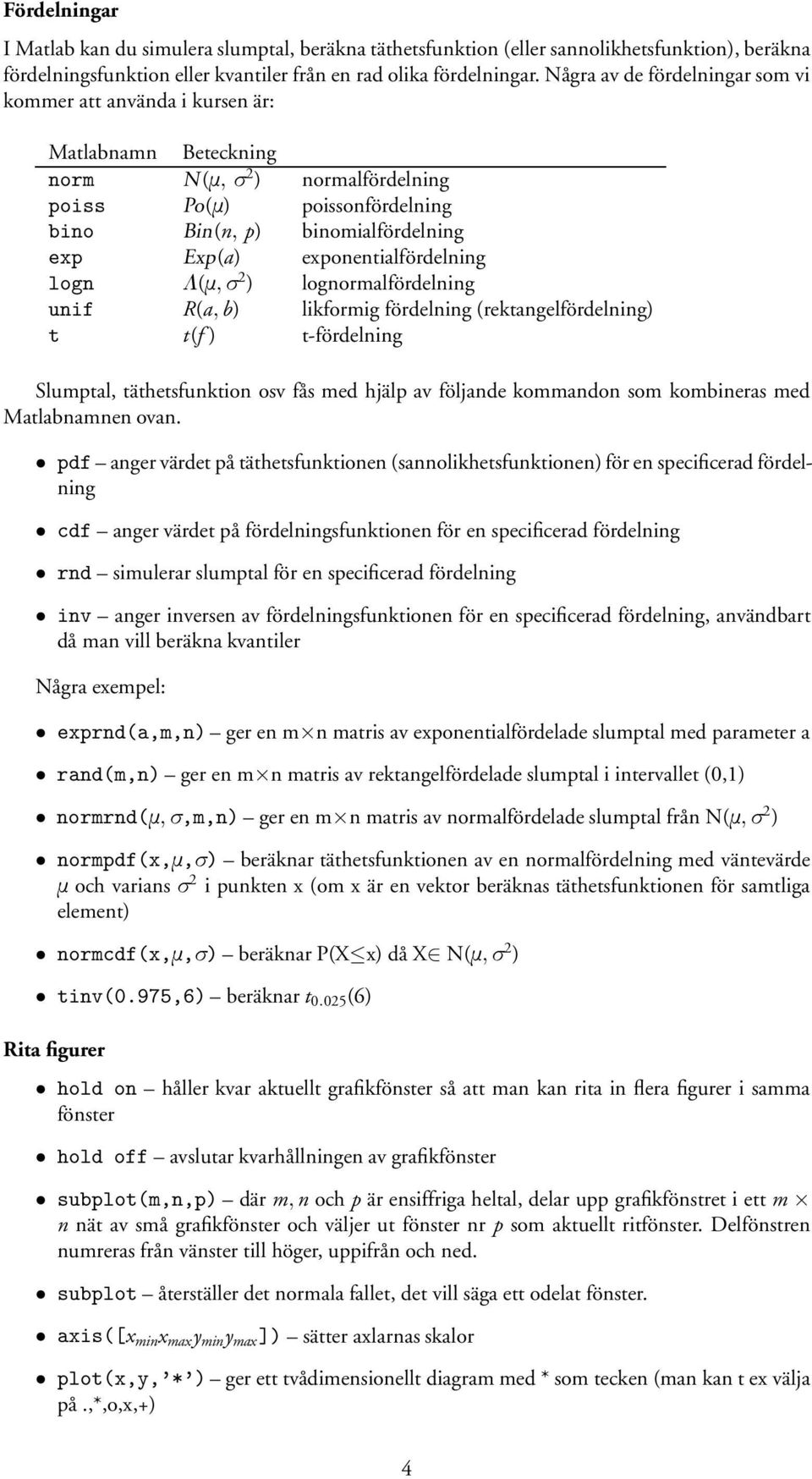 exponentialfördelning logn Ä(Ñ, 2 ) lognormalfördelning unif R(a, b) likformig fördelning (rektangelfördelning) t t(f ) t-fördelning Slumptal, täthetsfunktion osv fås med hjälp av följande kommandon