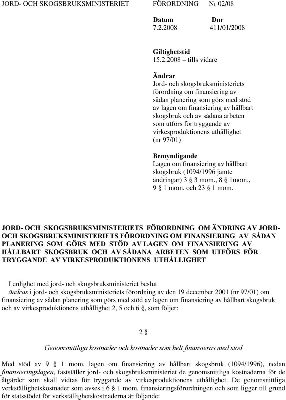 2008 411/01/2008 Giltighetstid 15.2.2008 tills vidare Ändrar Jord- och skogsbruksministeriets förordning om finansiering av sådan planering som görs med stöd av lagen om finansiering av hållbart